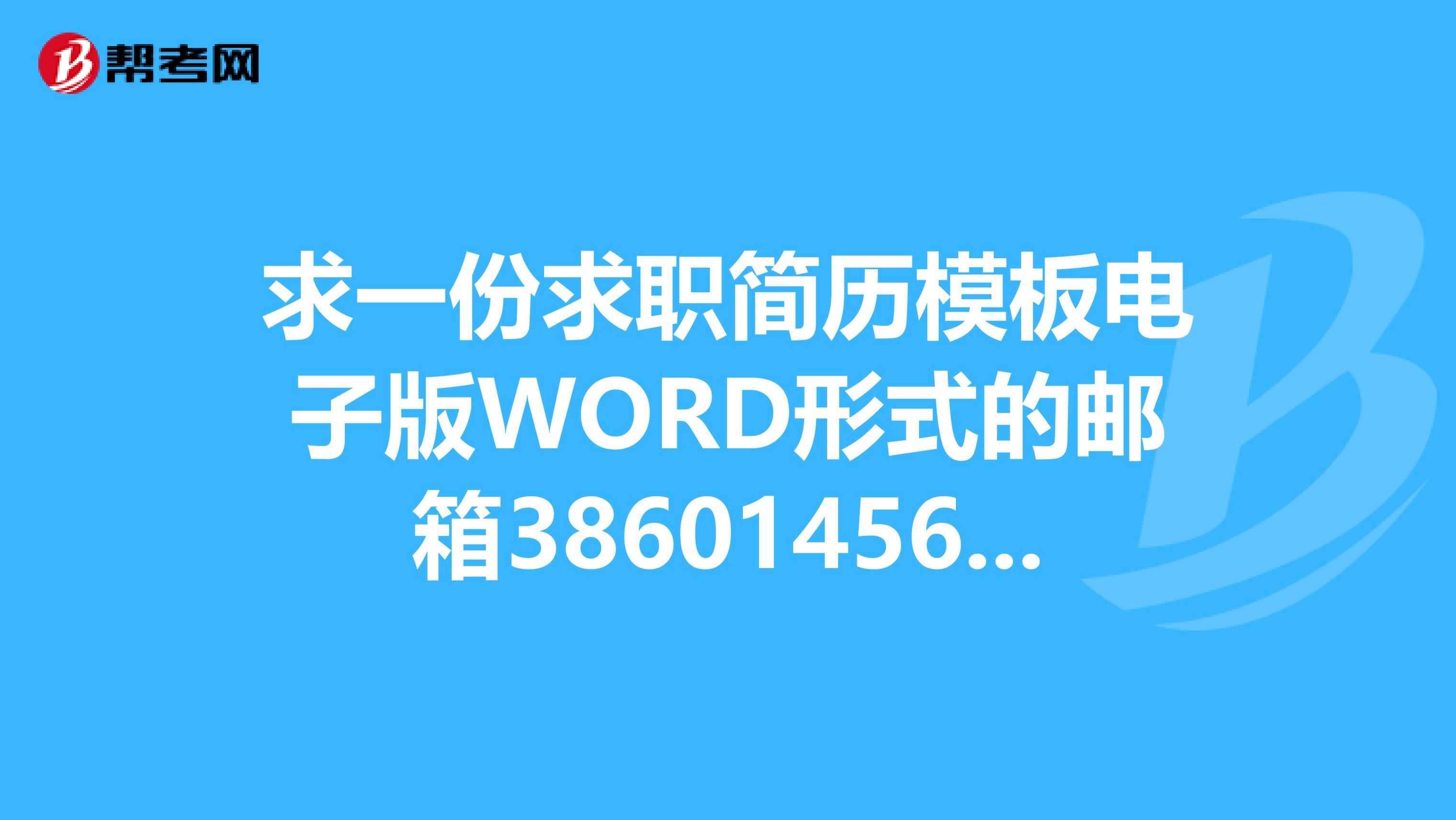 求一份求职简历模板电子版WORD形式的邮箱386014560qq.com谢啦。。。。