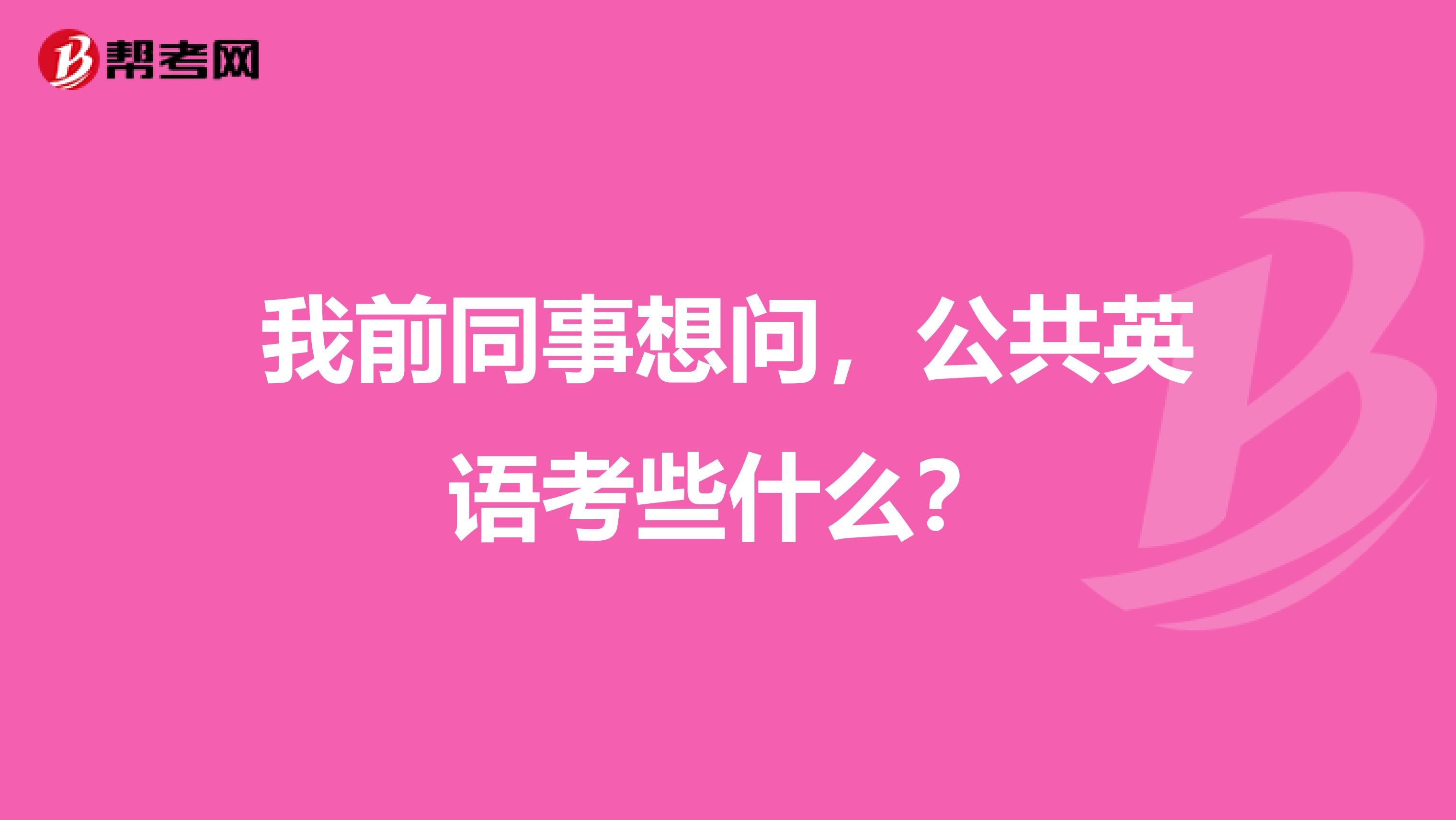 我前同事想问，公共英语考些什么？