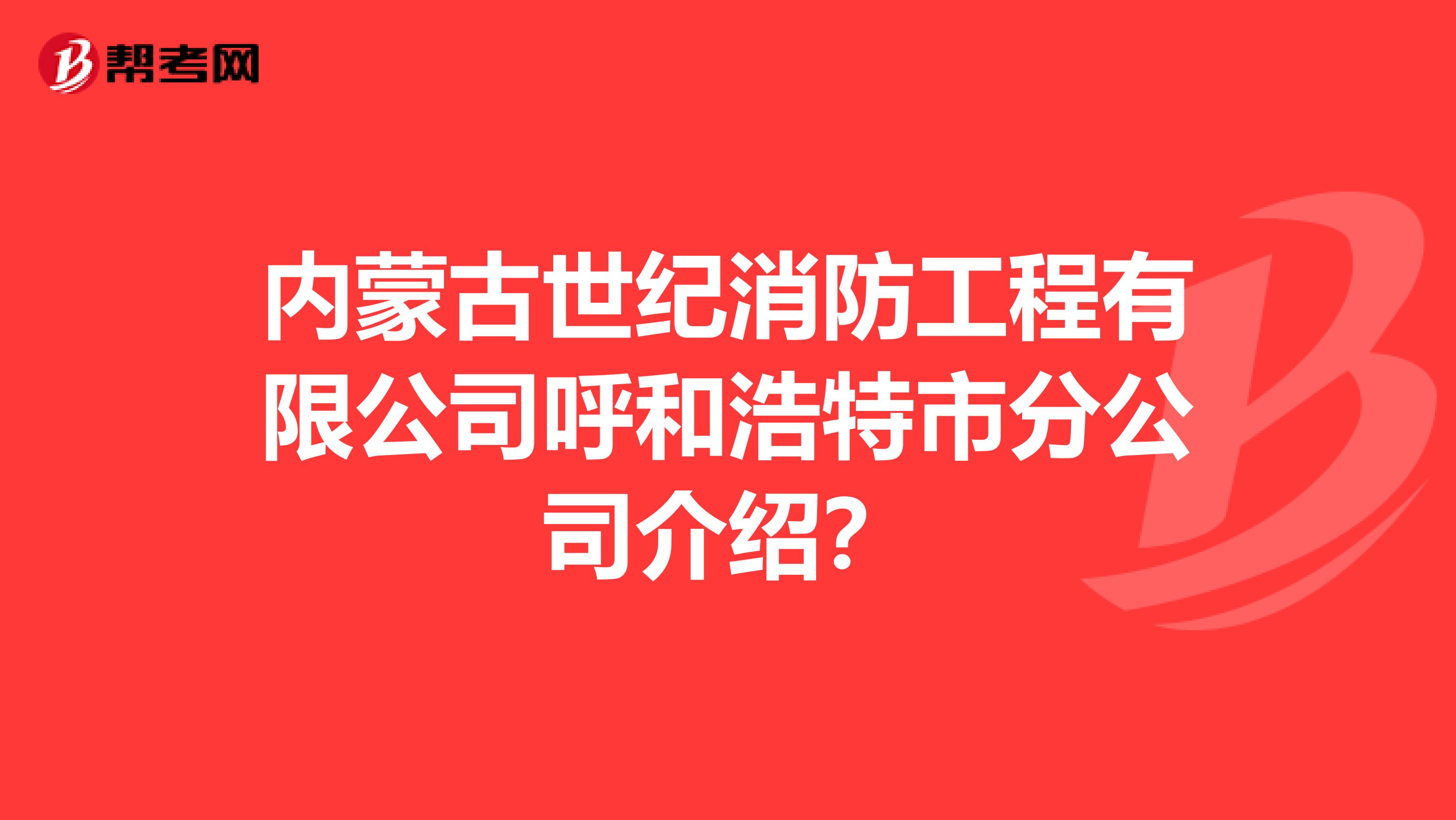 内蒙古世纪消防工程有限公司呼和浩特市分公司介绍？