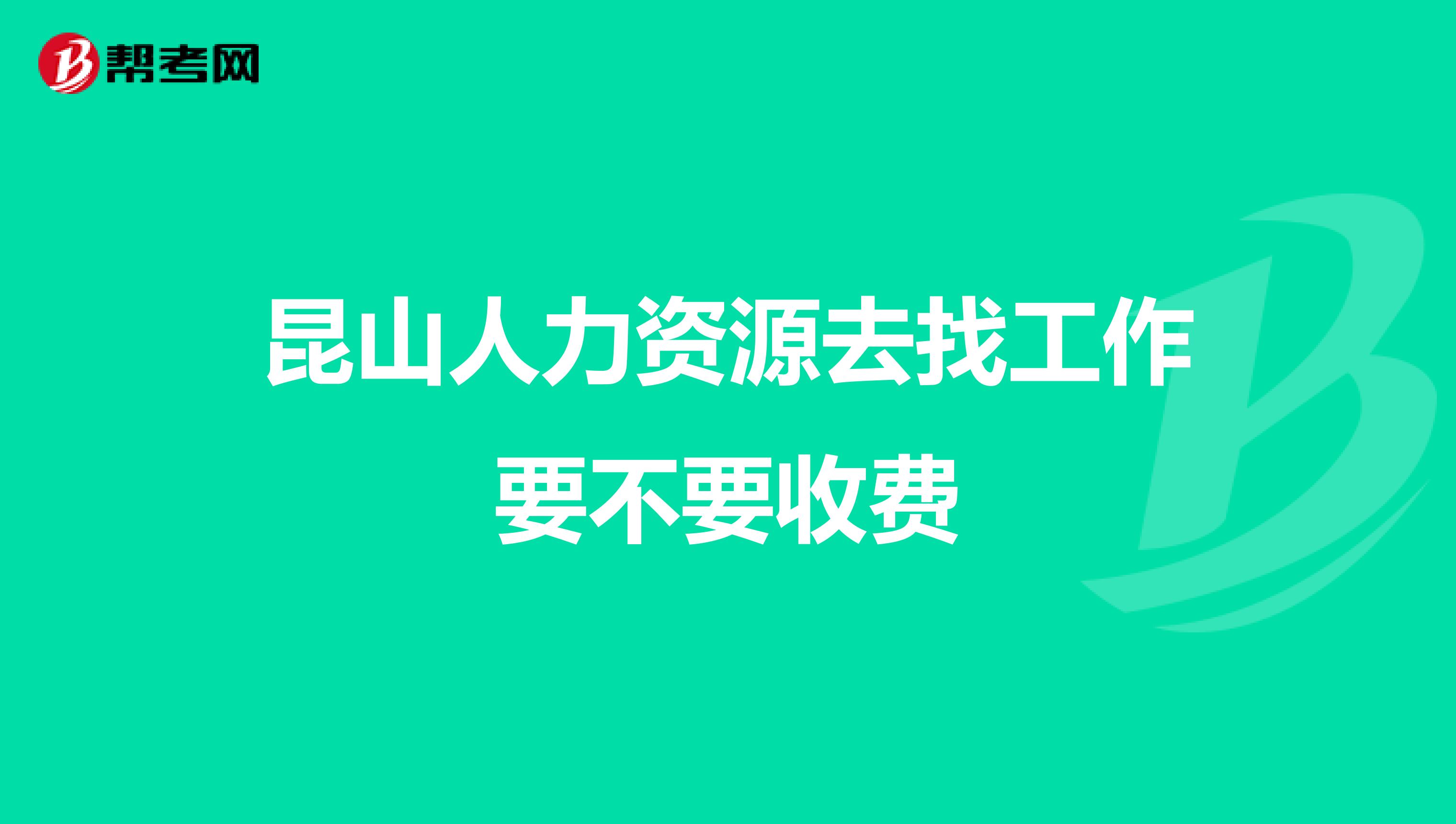 昆山人力资源去找工作要不要收费
