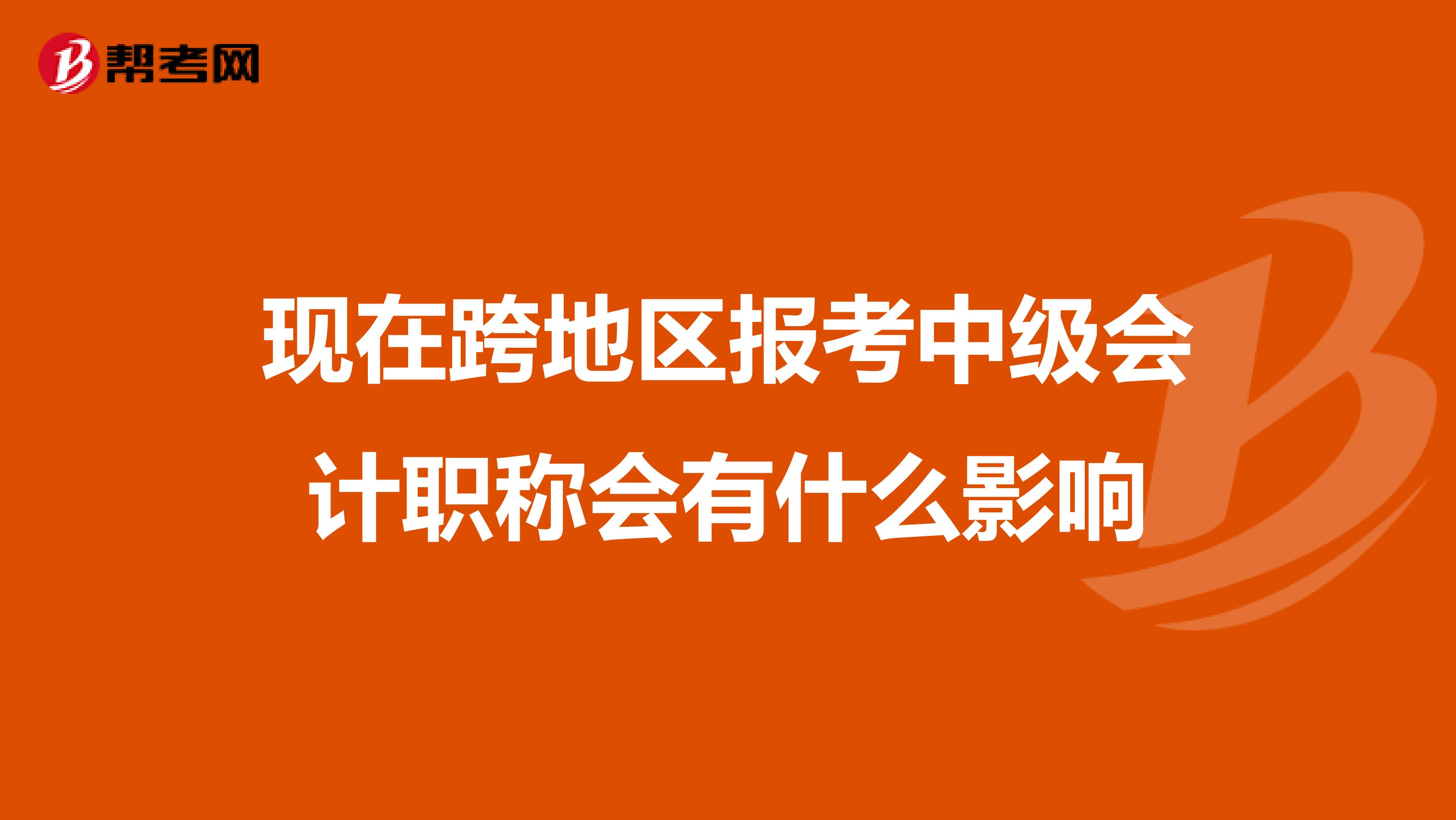 現在跨地區報考中級會計職稱會有什么影響