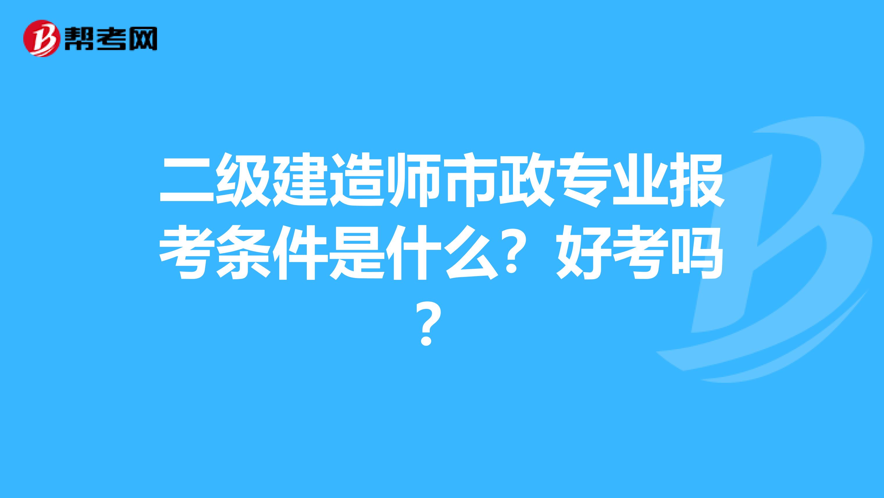 二級建造師市政專業(yè)報考條件是什么？好考嗎？