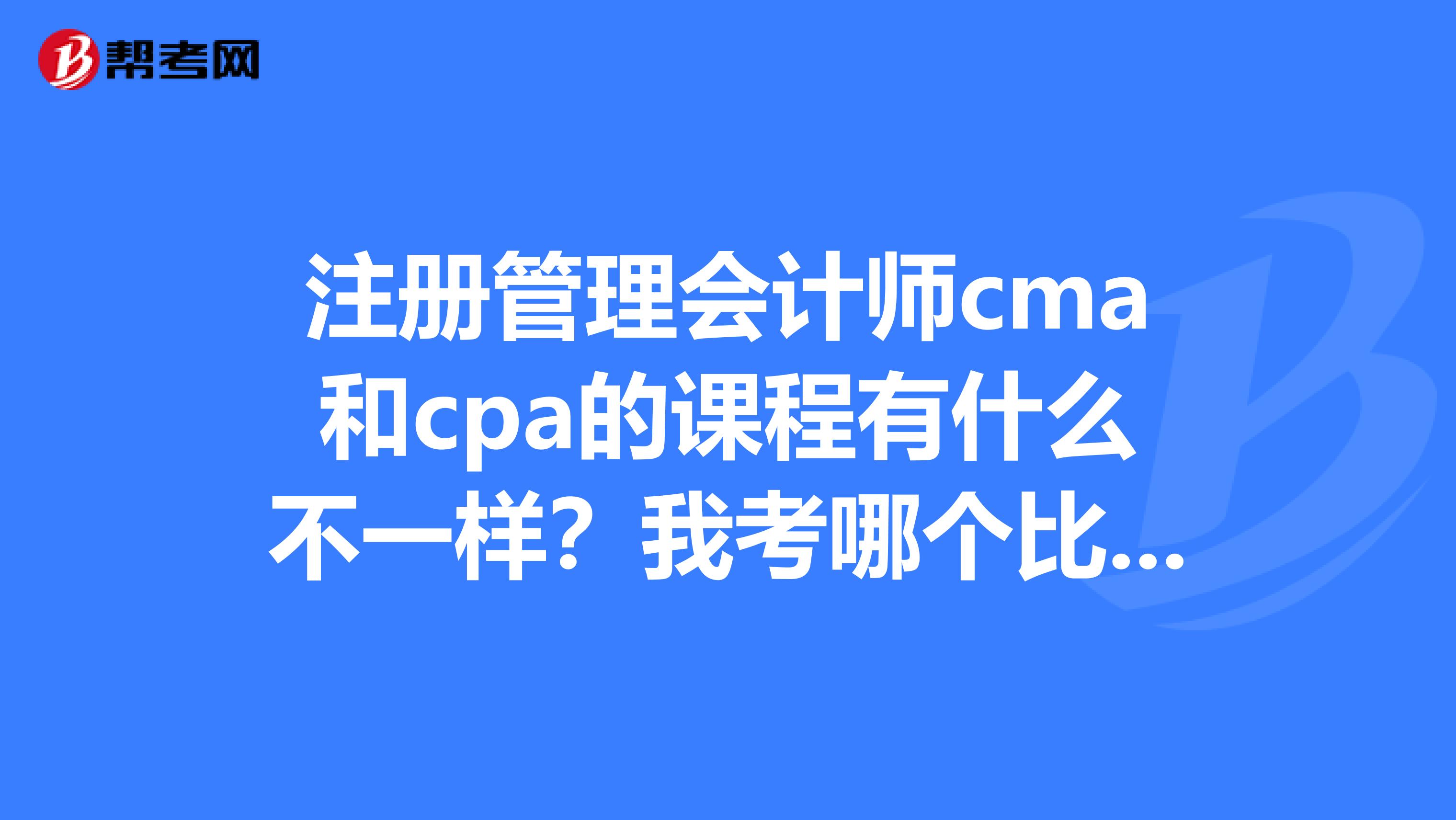 注冊管理會計師cma和cpa的課程有什么不一樣?我考哪個比較適合