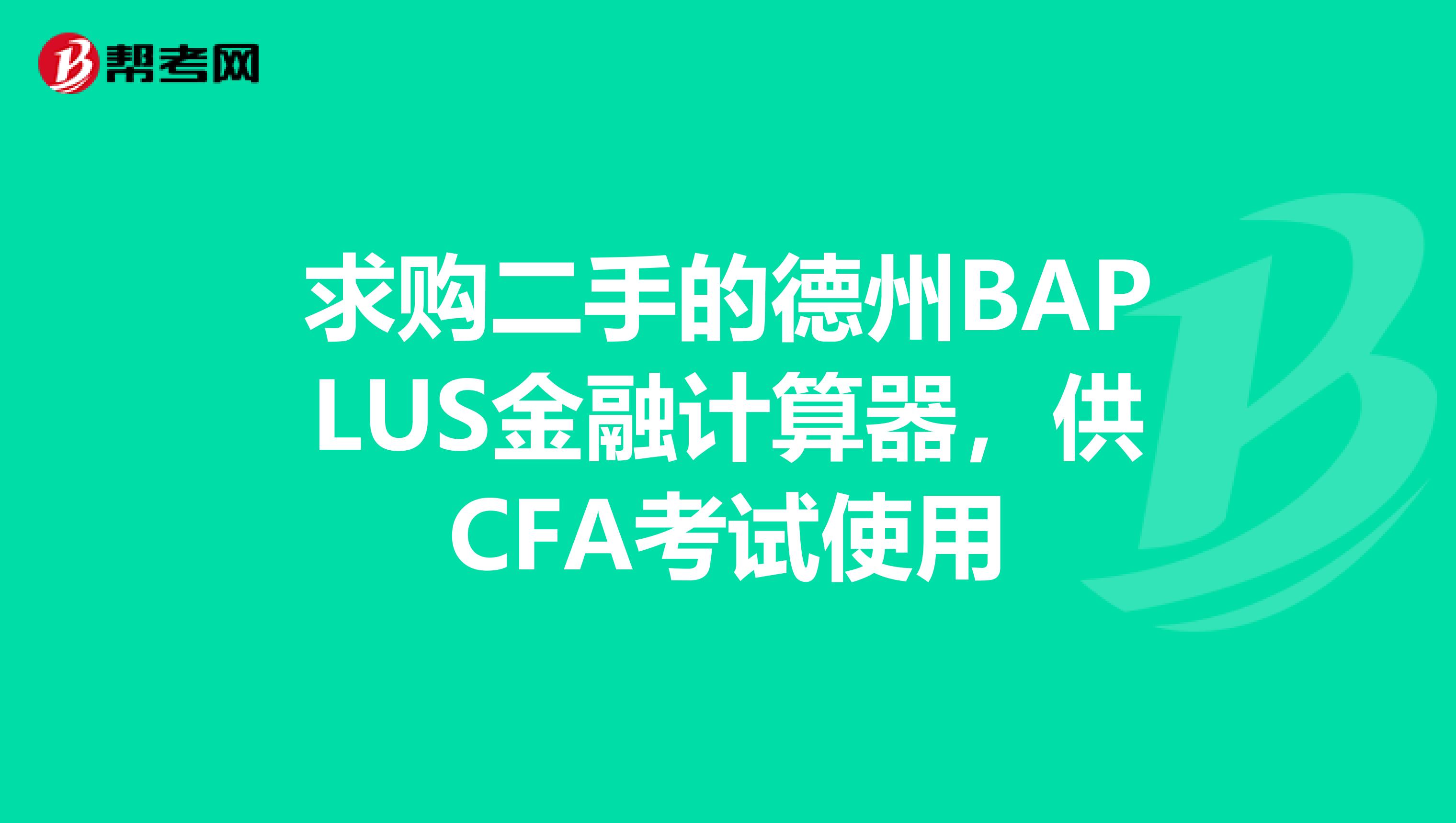 求购二手的德州BAPLUS金融计算器，供CFA考试使用