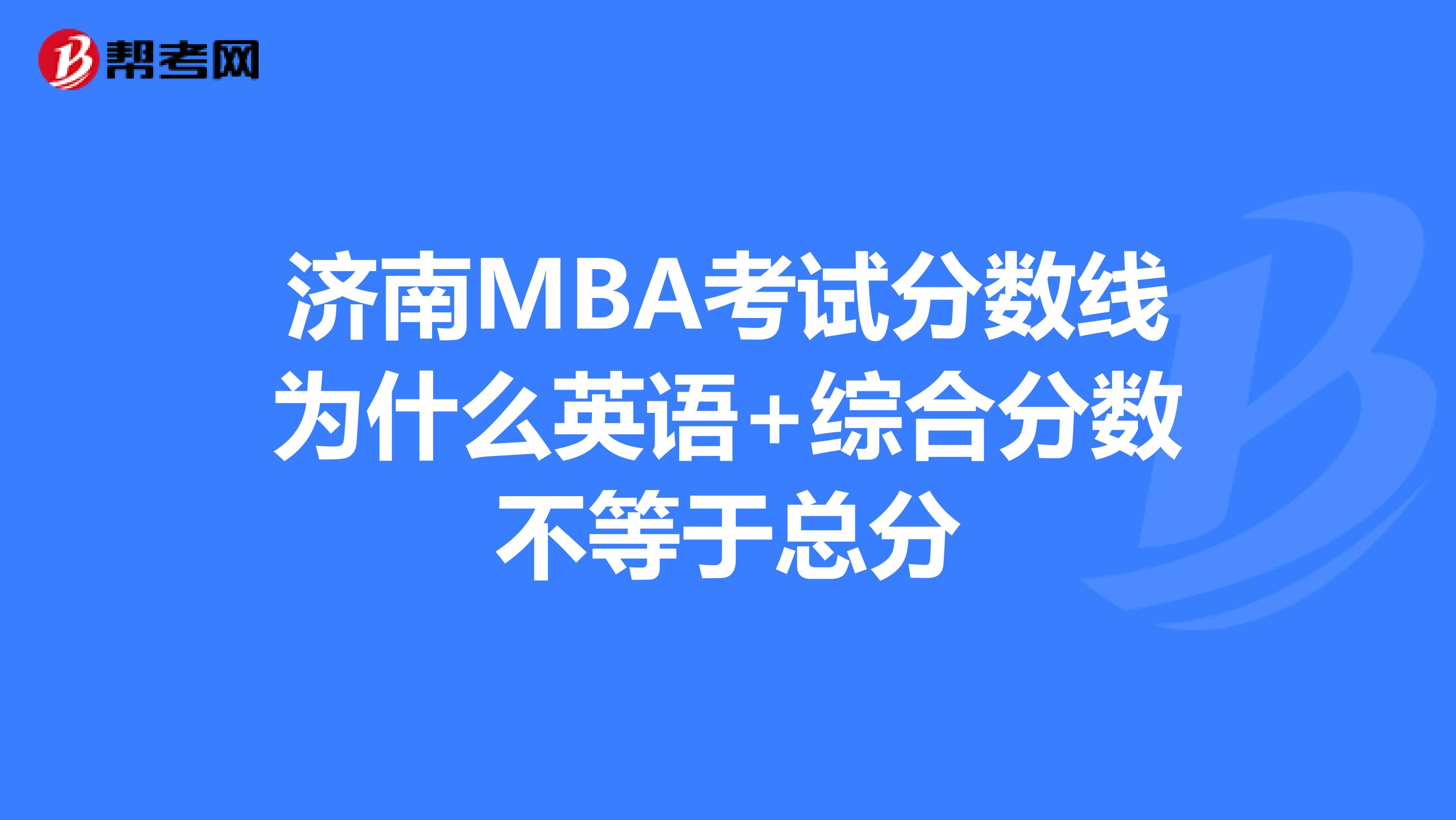 济南MBA考试分数线为什么英语+综合分数不等于总分