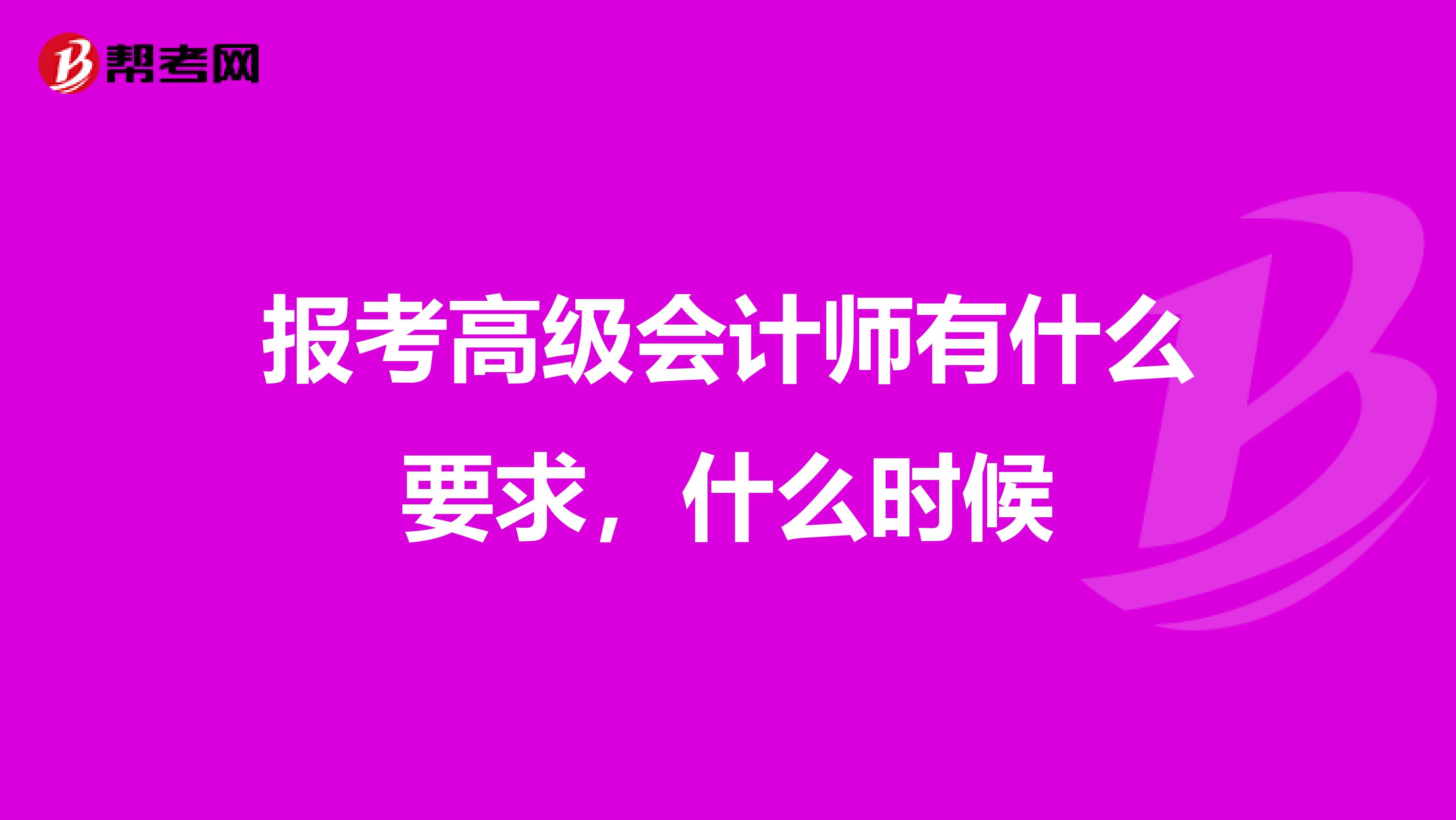 报考高级会计师有什么要求，什么时候