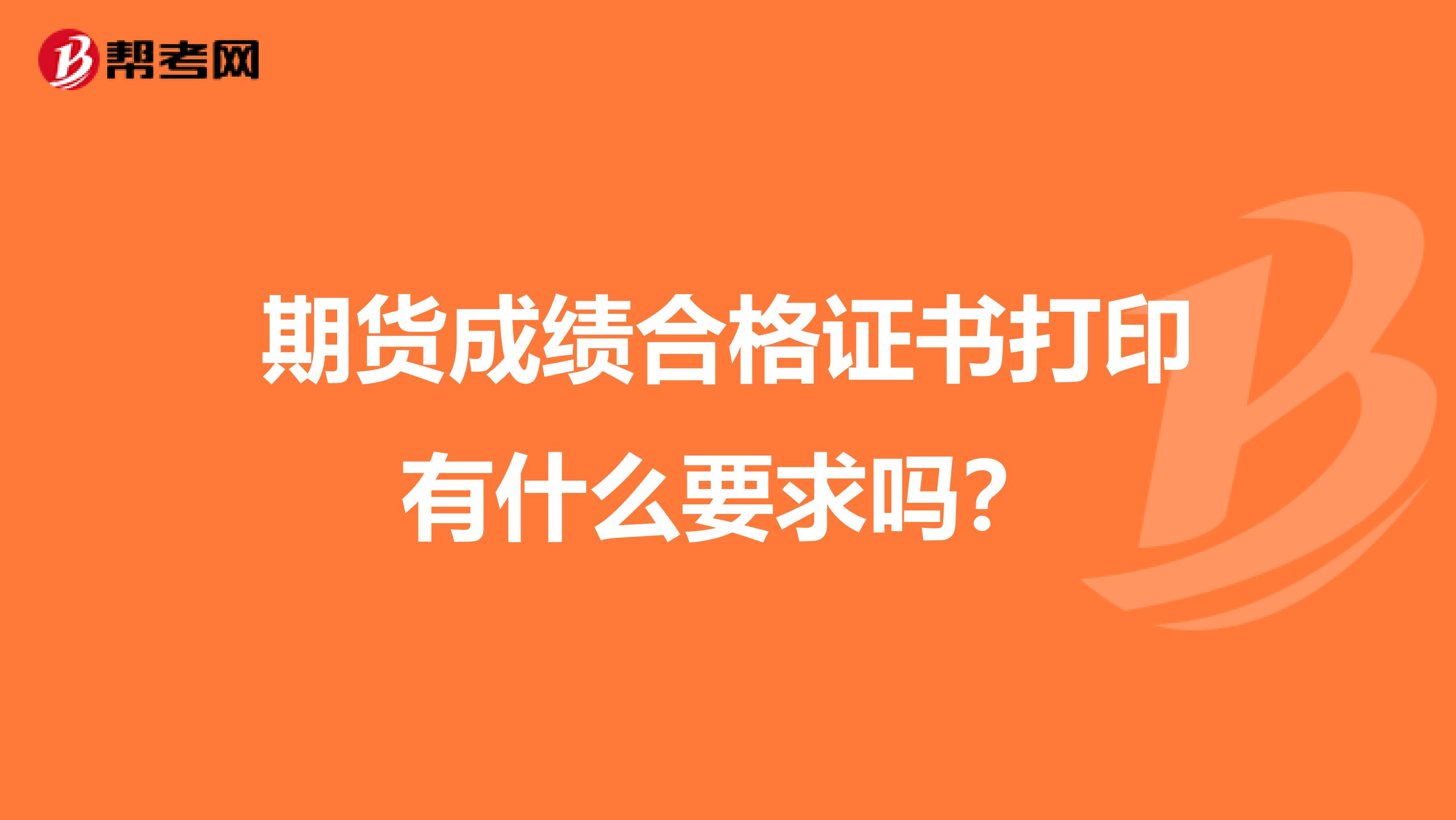期货成绩合格证书打印有什么要求吗?