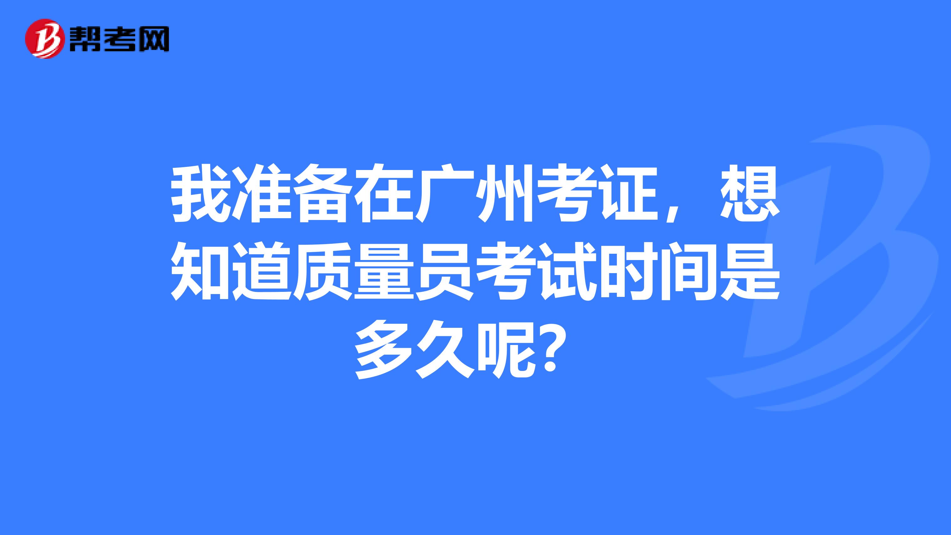 我准备在广州考证，想知道质量员考试时间是多久呢？