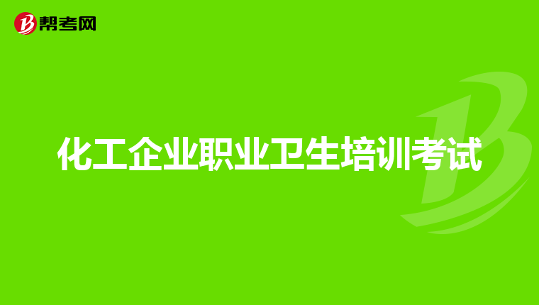 化工企业职业卫生培训考试