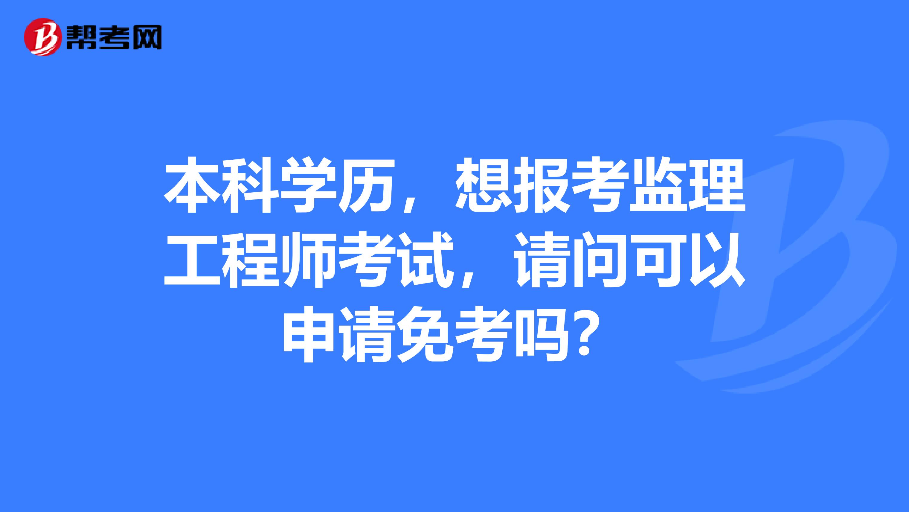 本科学历,想报考监理工程师考试,请问可以申请免考吗?