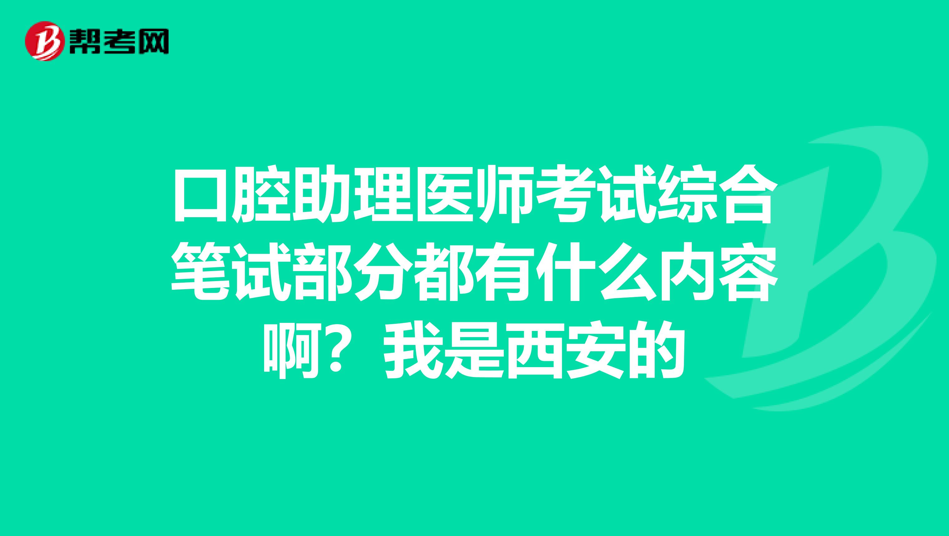 口腔助理醫師考試綜合筆試部分都有什么內容??？我是西安的