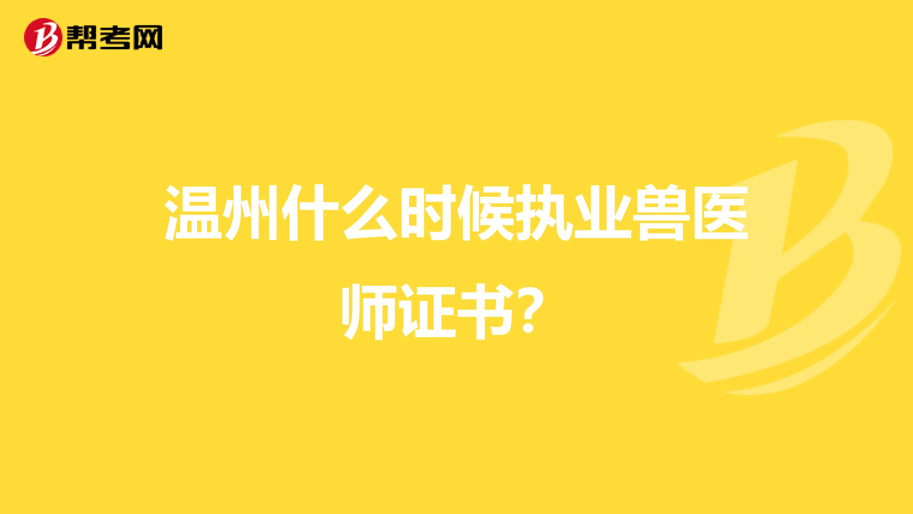 温州什么时候执业兽医师证书？