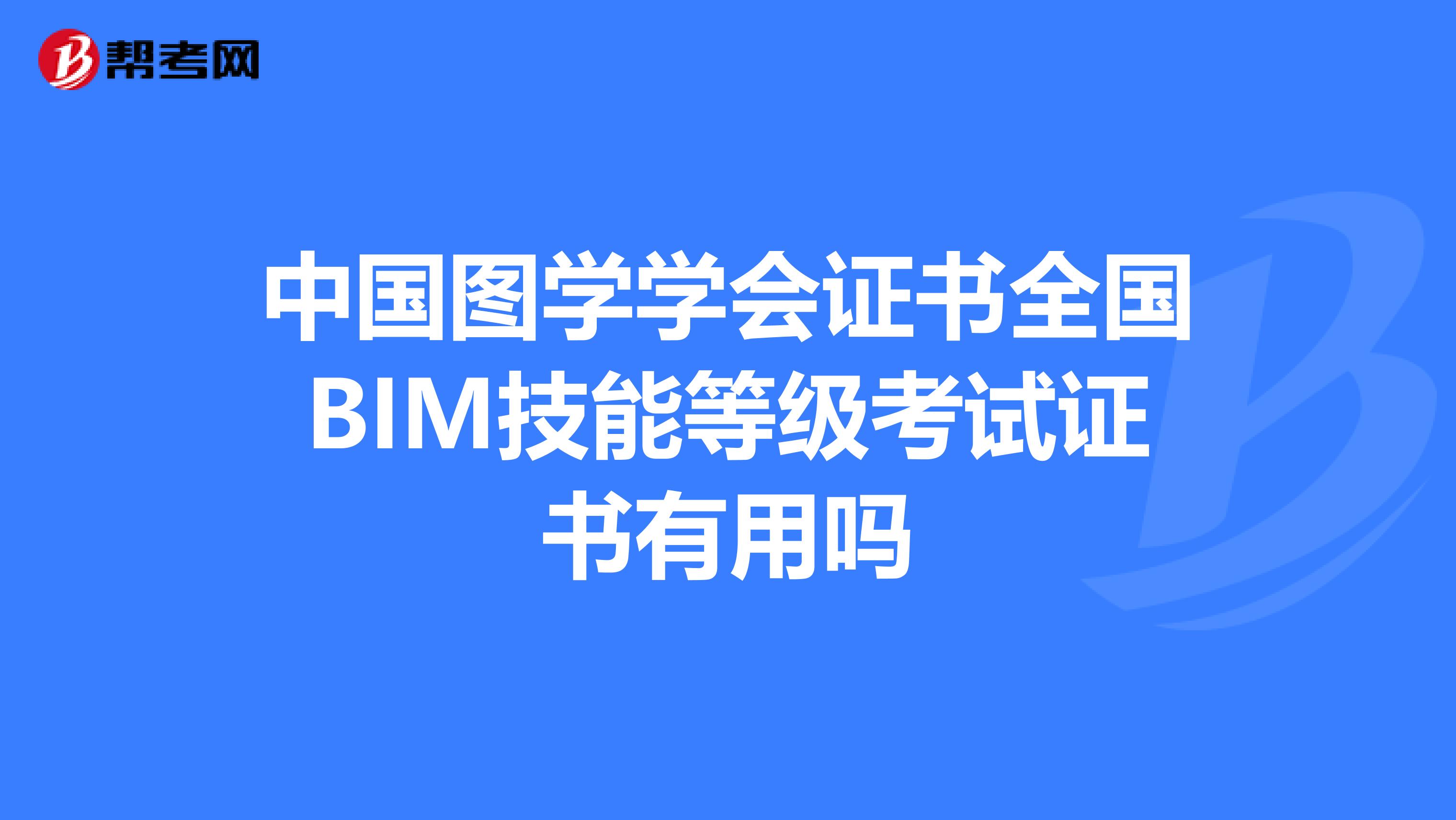 中国图学学会证书全国BIM技能等级考试证书有用吗