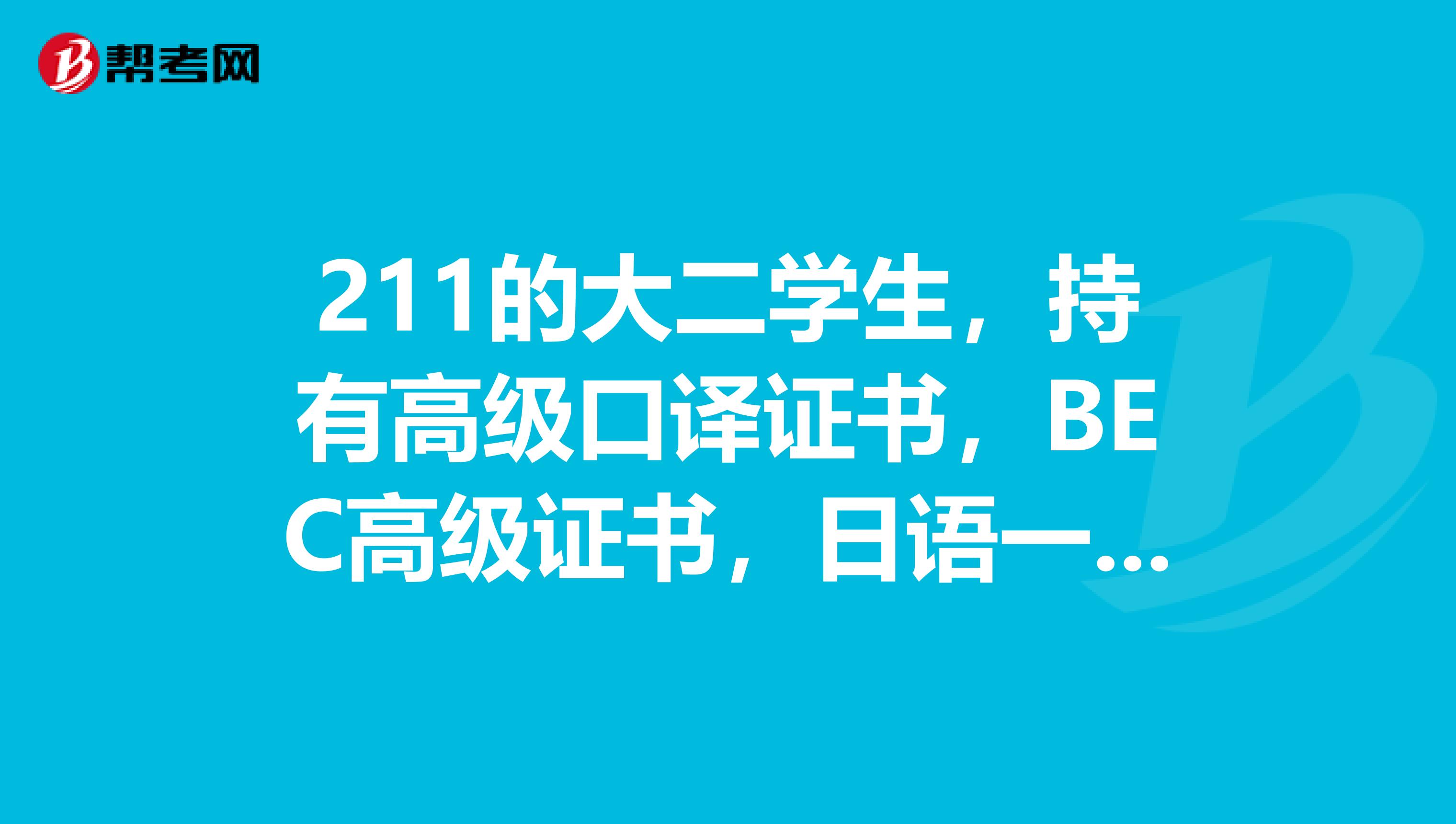 211的大二学生，持有高级口译证书，BEC高级证书，日语一级证书，英国LCCI会计资格证和会从证书，四六级，我可以考完口译笔译吗？