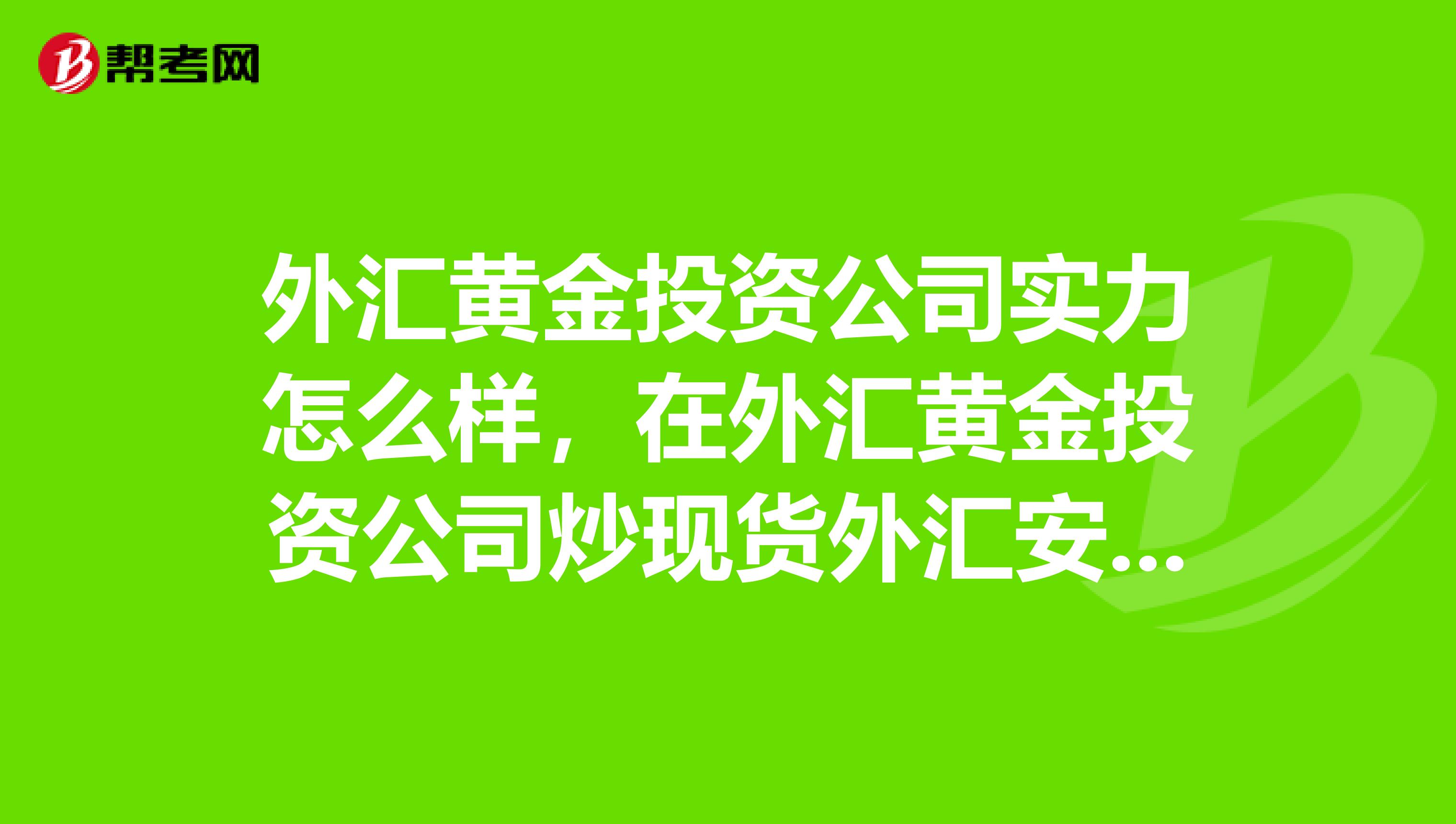 外汇黄金投资公司实力怎么样，在外汇黄金投资公司炒现货外汇安全吗？