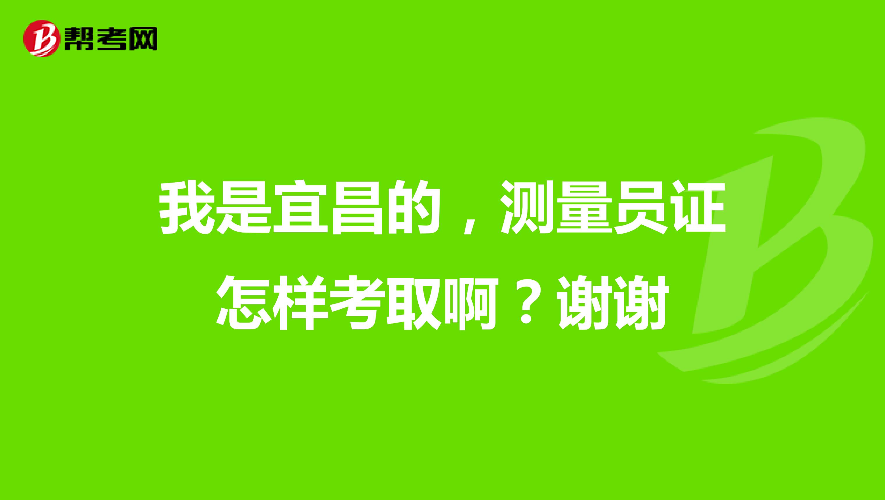我是宜昌的,测量员证怎样考取啊?谢谢