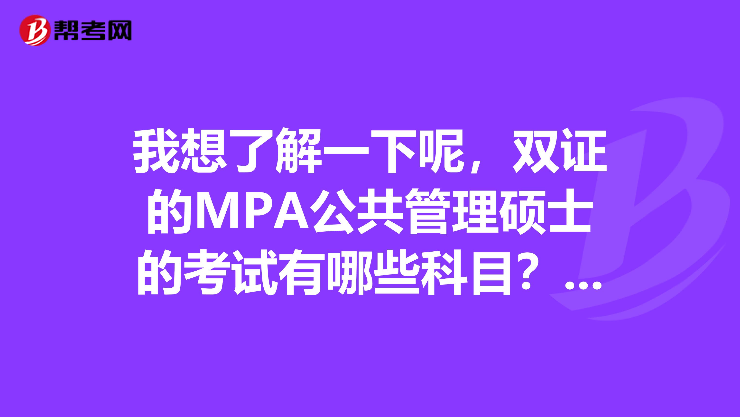 我想了解一下呢，双证的MPA公共管理硕士的考试有哪些科目？报考有什么要求？