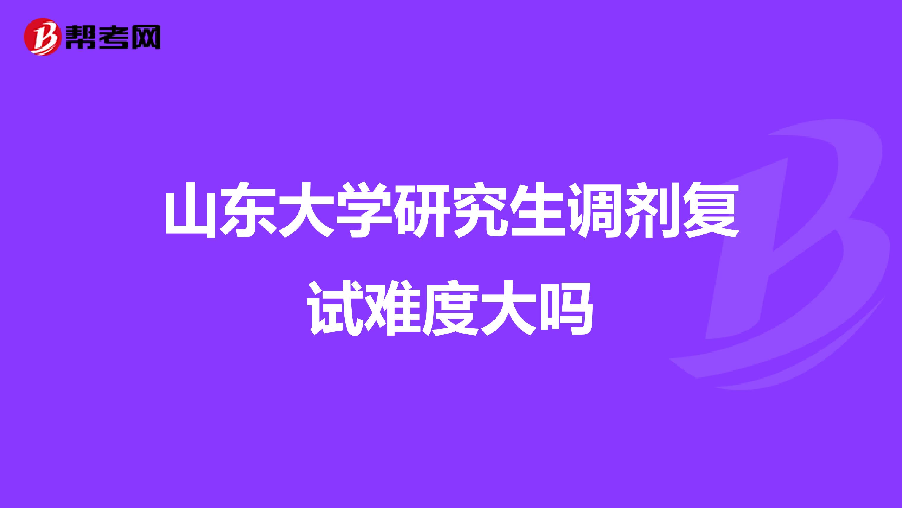 山东大学研究生调剂复试难度大吗