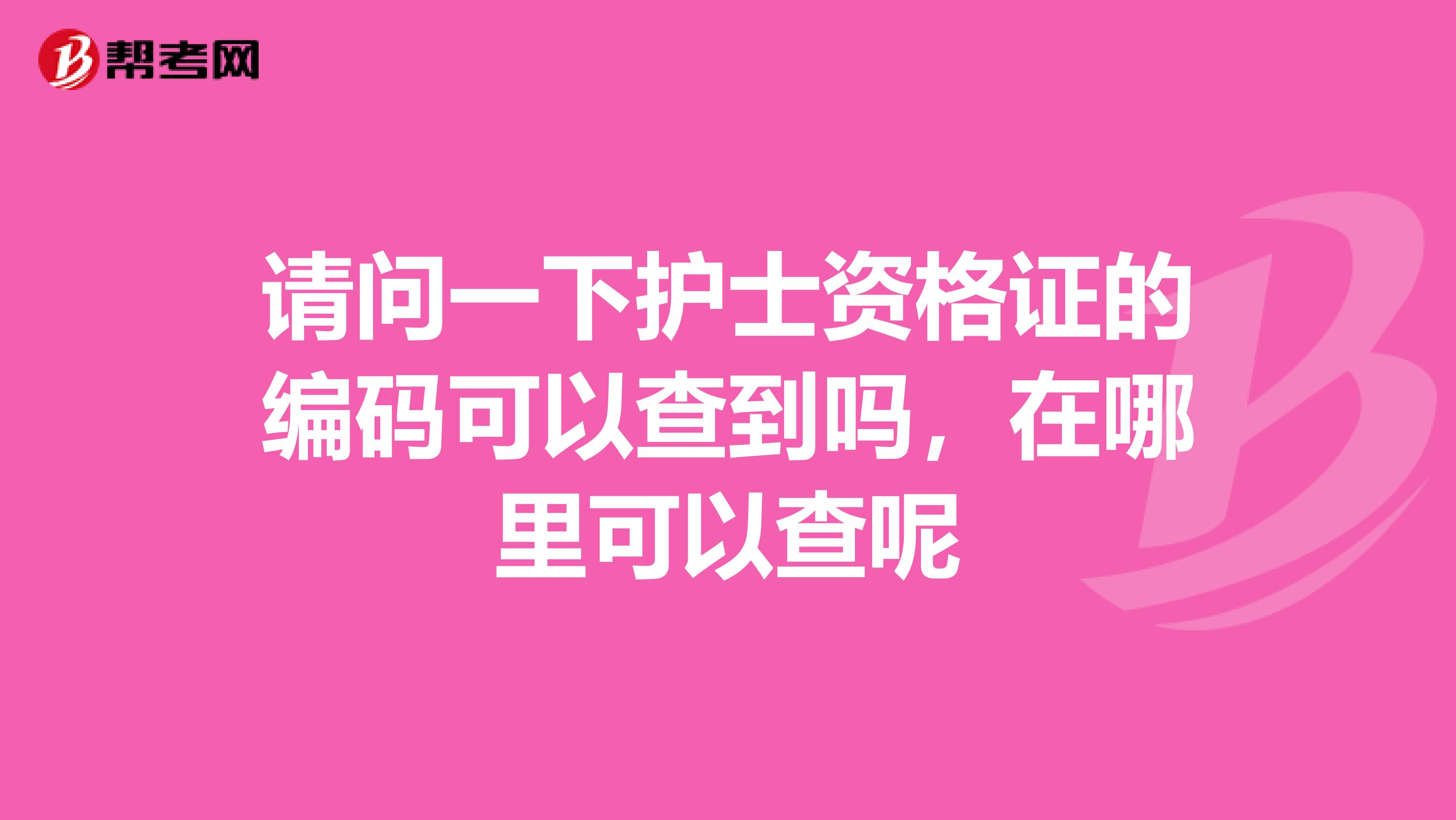 请问一下护士资格证的编码可以查到吗，在哪里可以查呢