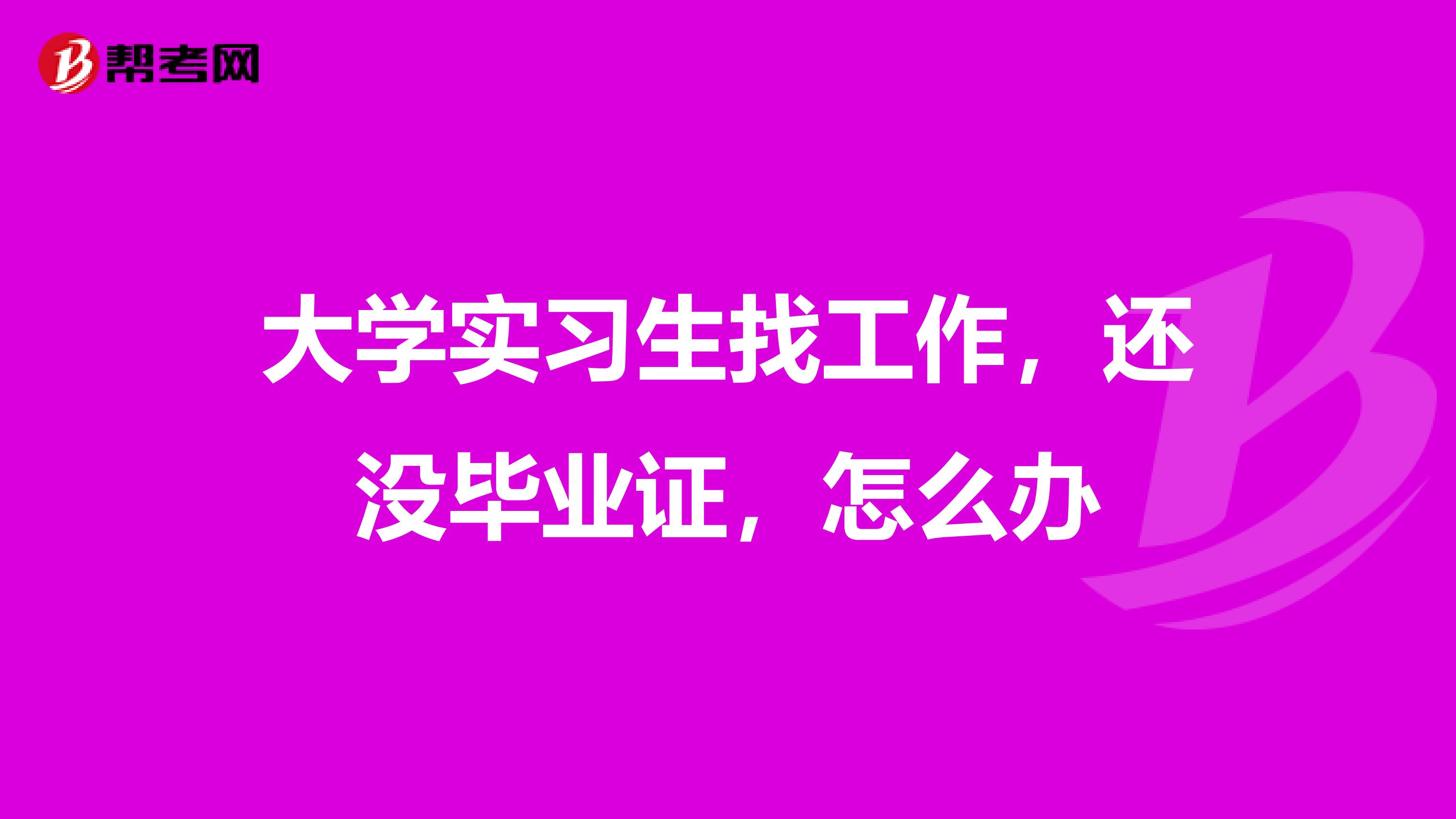 大学实习生找工作,还没毕业证,怎么办