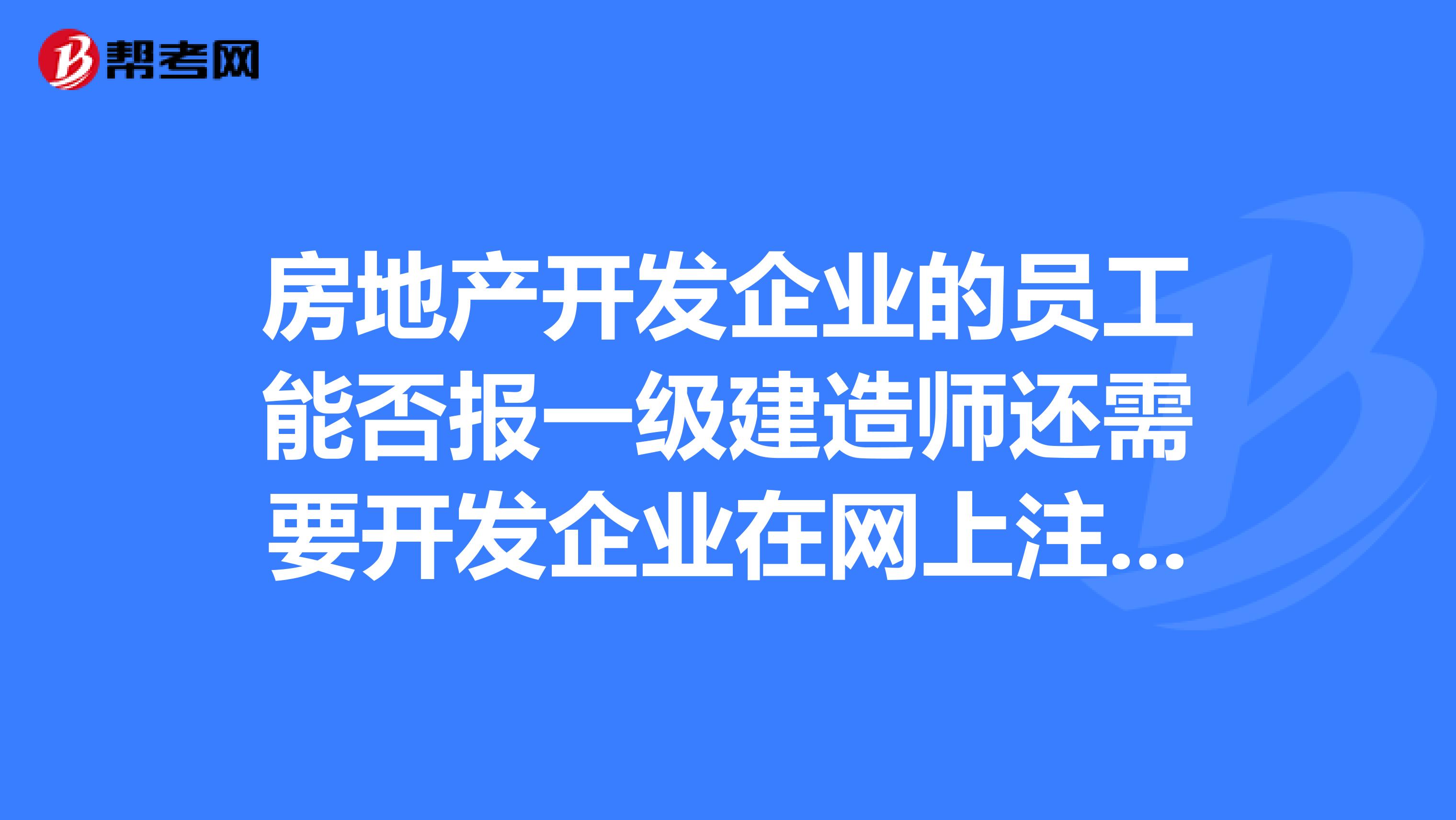 房地產(chǎn)開發(fā)企業(yè)的員工能否報一級建造師還需要開發(fā)企業(yè)在網(wǎng)上注冊嗎