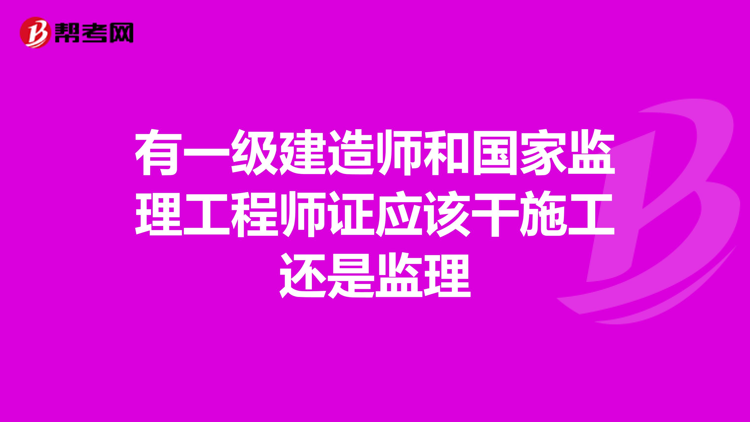 有一级建造师和国家监理工程师证应该干施工还是监理