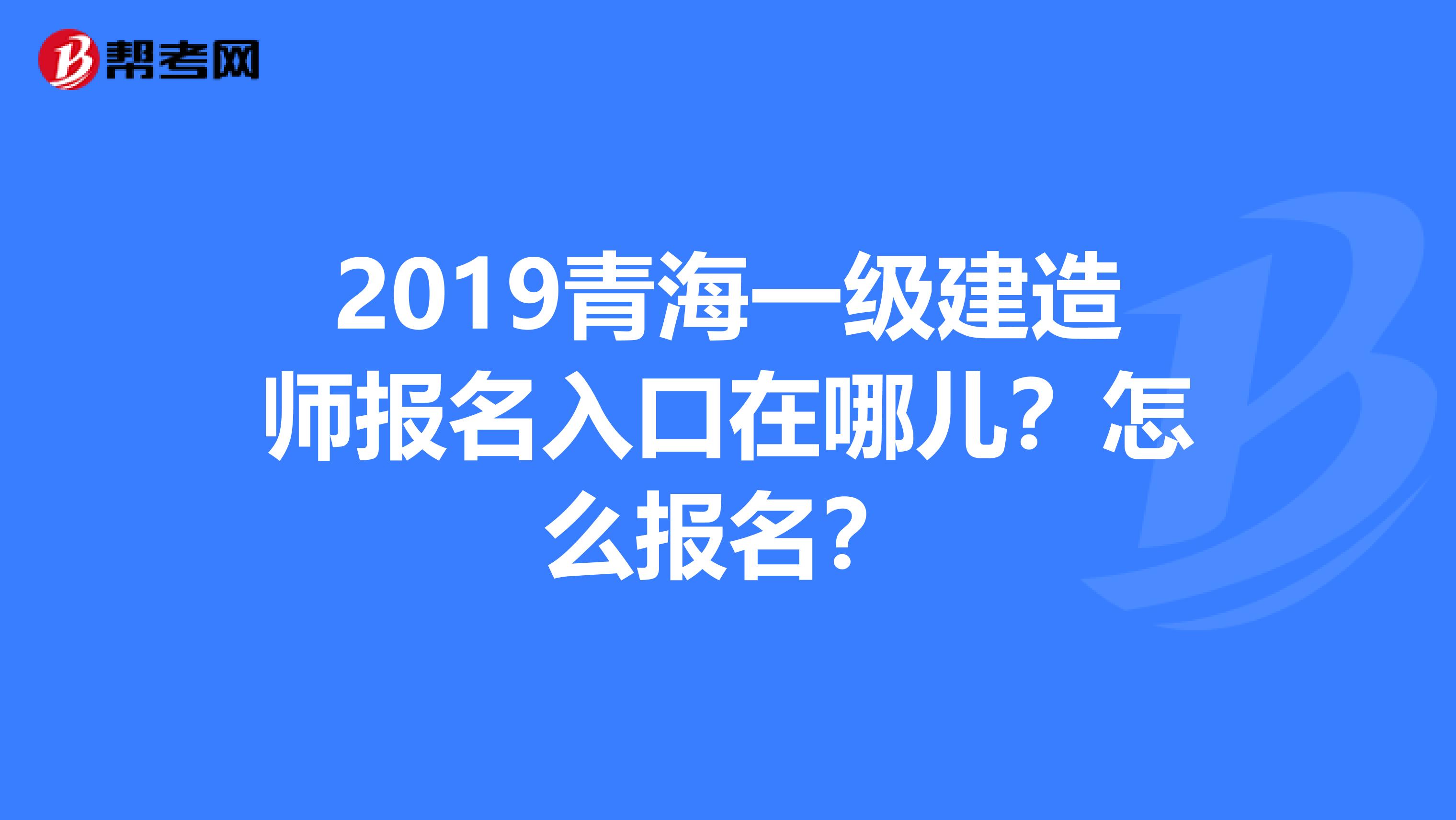 2019青海一级建造师报名入口在哪儿？怎么报名？