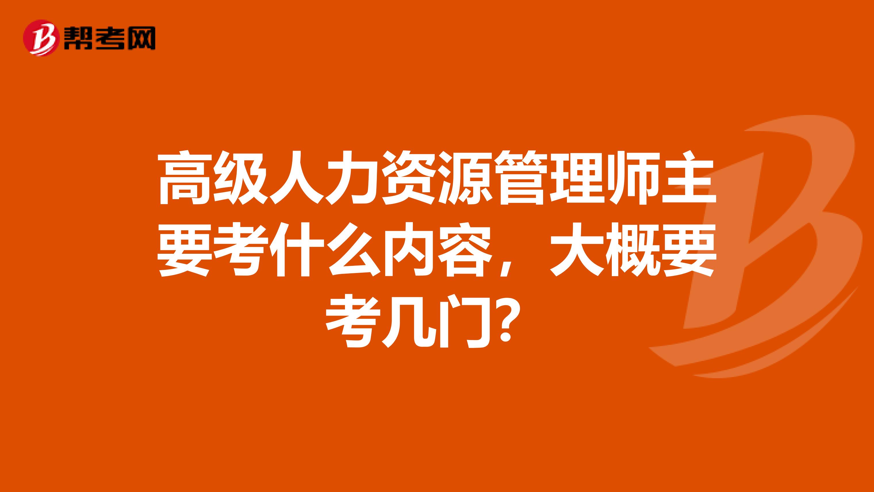 高级人力资源管理师主要考什么内容，大概要考几门？