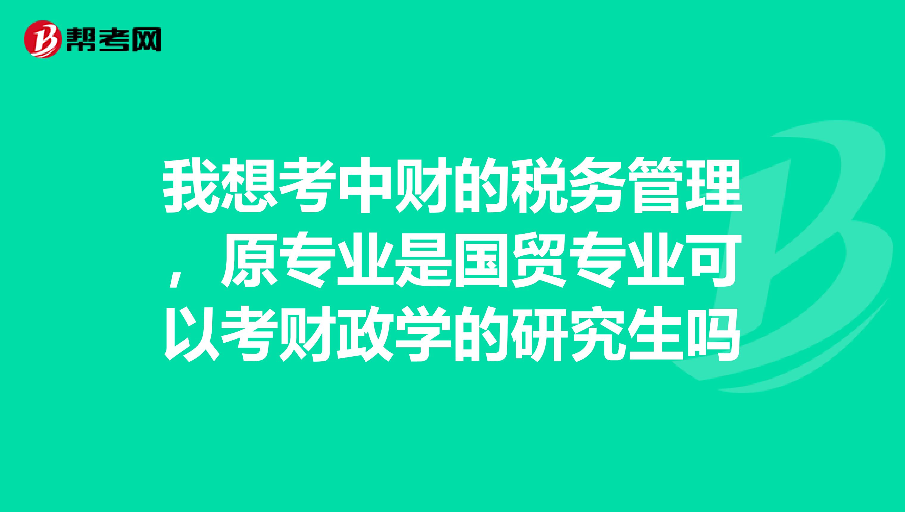 我想考中财的税务管理,原专业是国贸专业可以考财政学的研究生吗