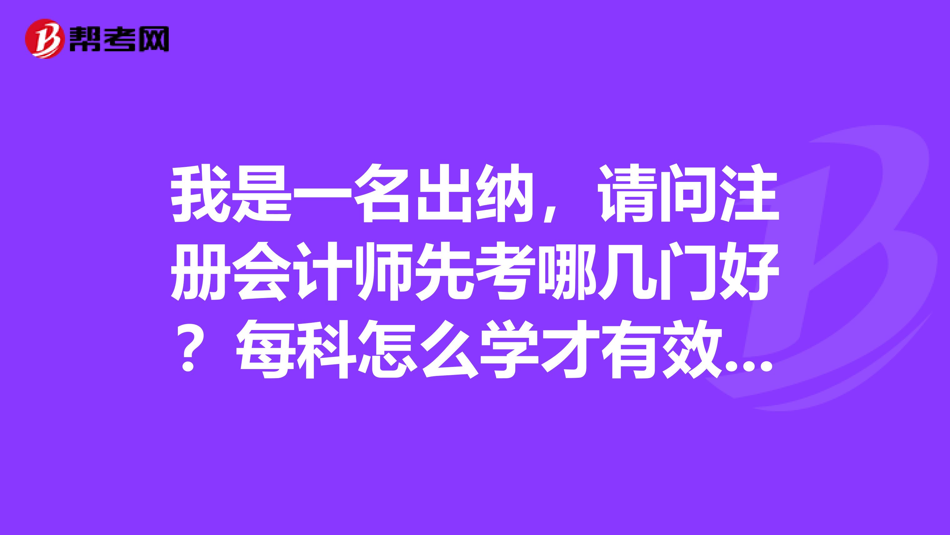 我是一名出纳，请问注册会计师先考哪几门好？每科怎么学才有效率？