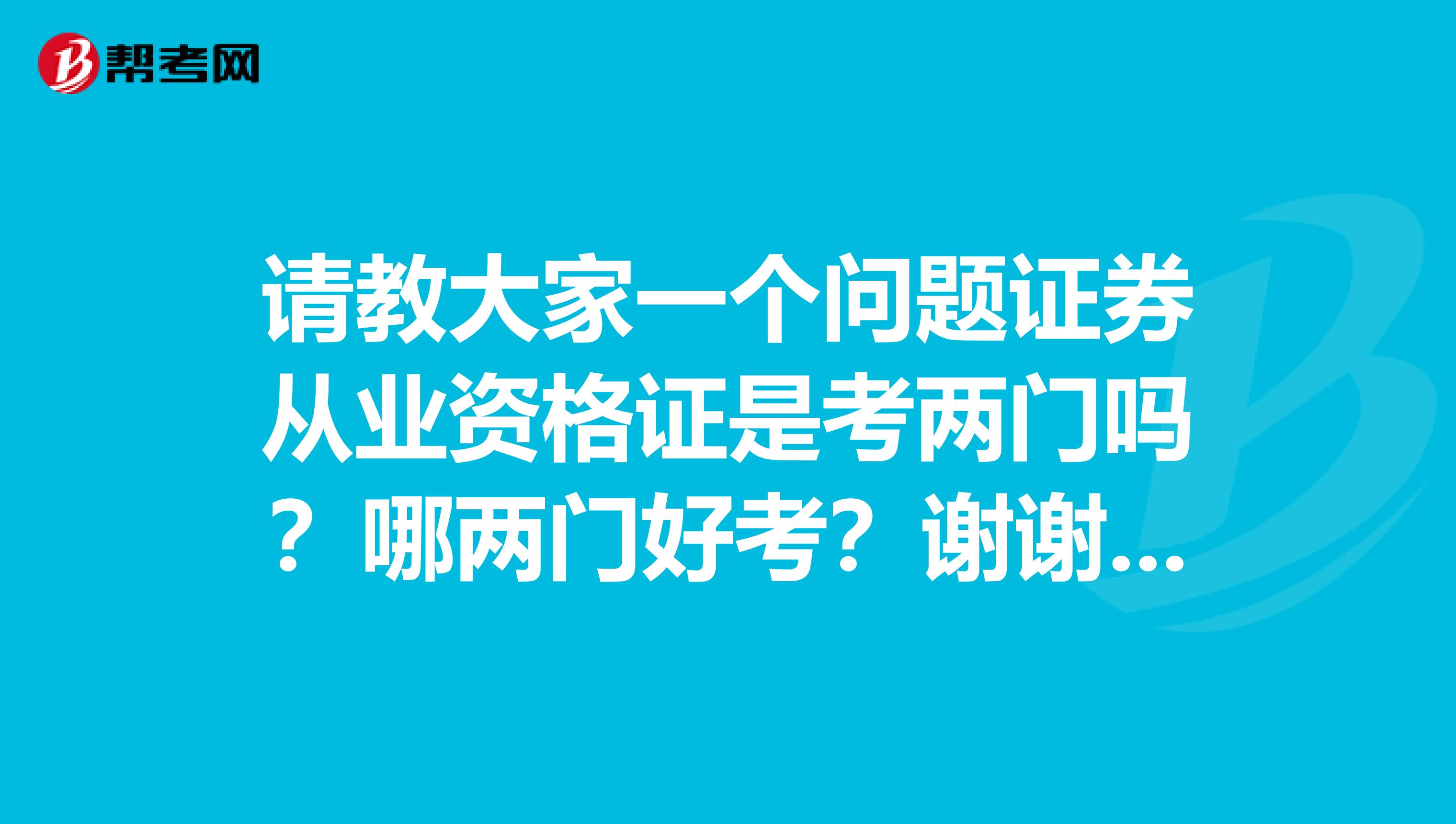 请教大家一个问题证券从业资格证是考两门吗？哪两门好考？谢谢大家了