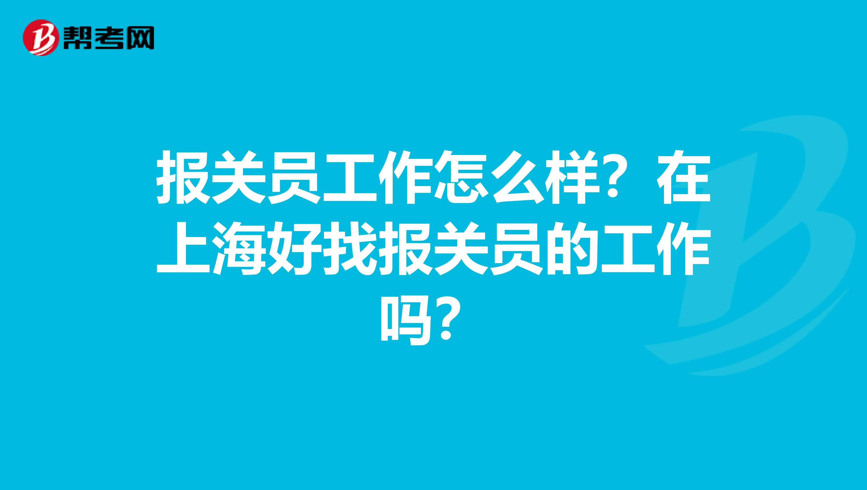 報關(guān)員工作怎么樣？在上海好找報關(guān)員的工作嗎？