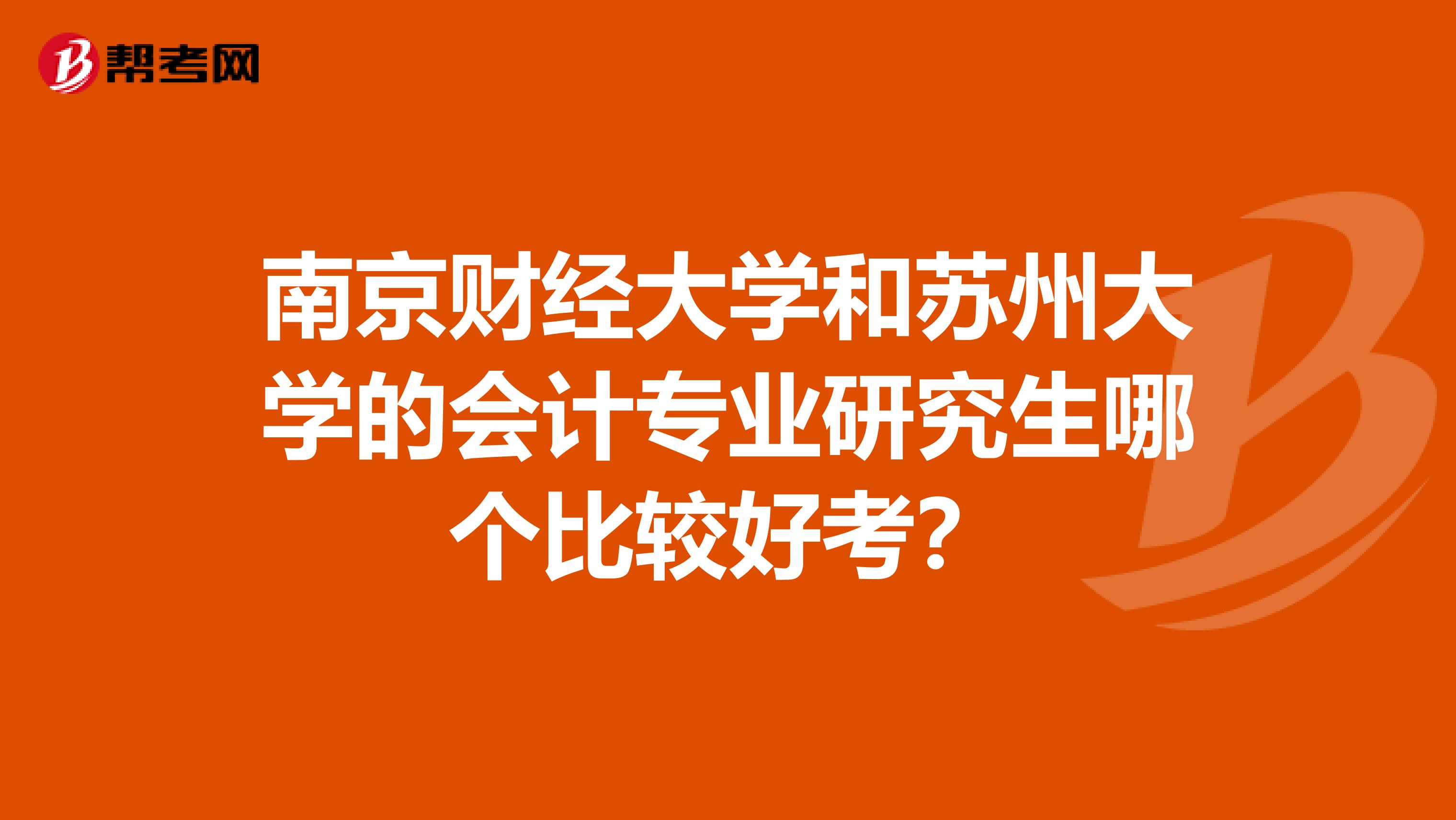 南京财经大学和苏州大学的会计专业研究生哪个比较好考?