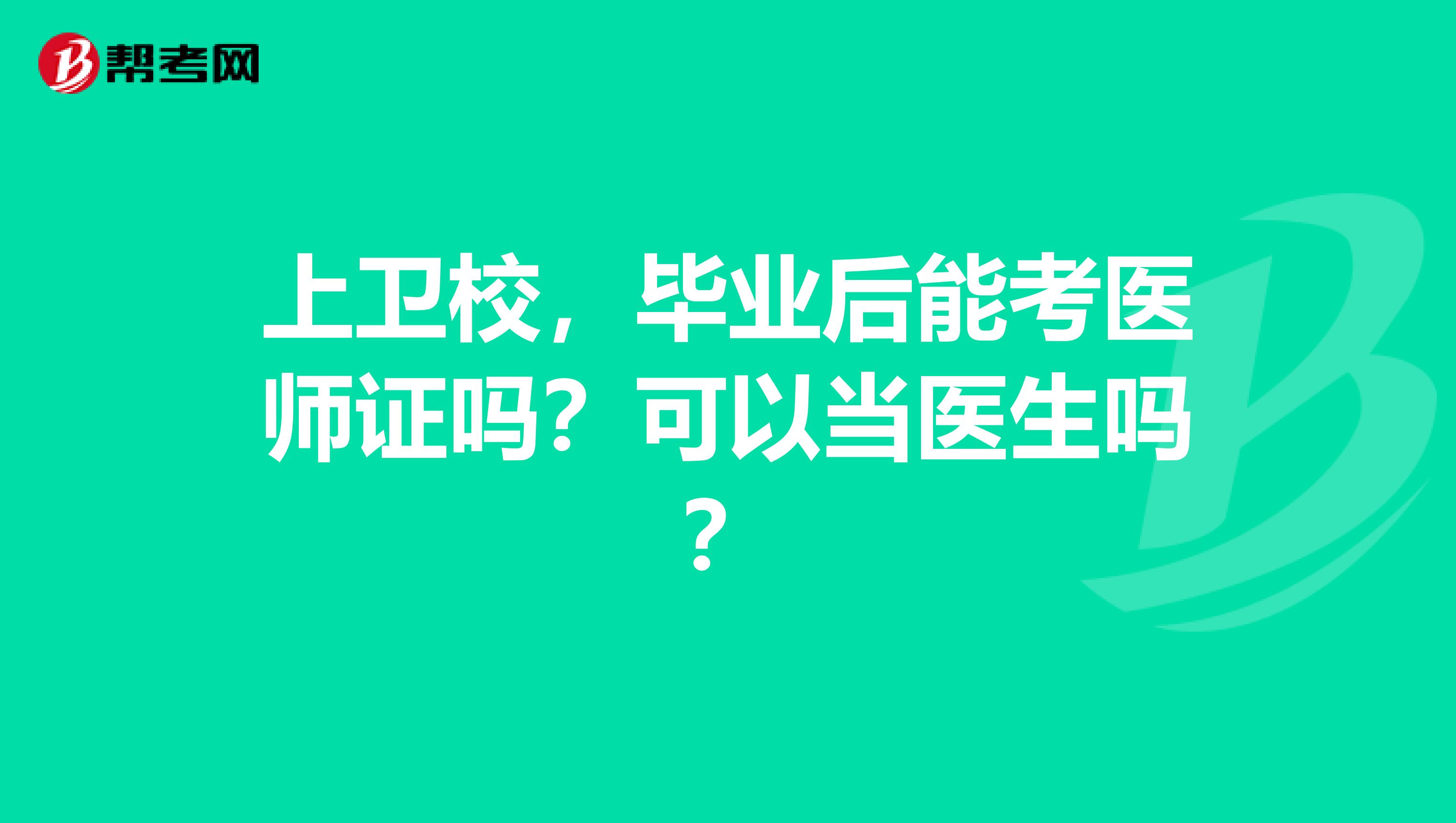 上卫校，毕业后能考医师证吗？可以当医生吗？