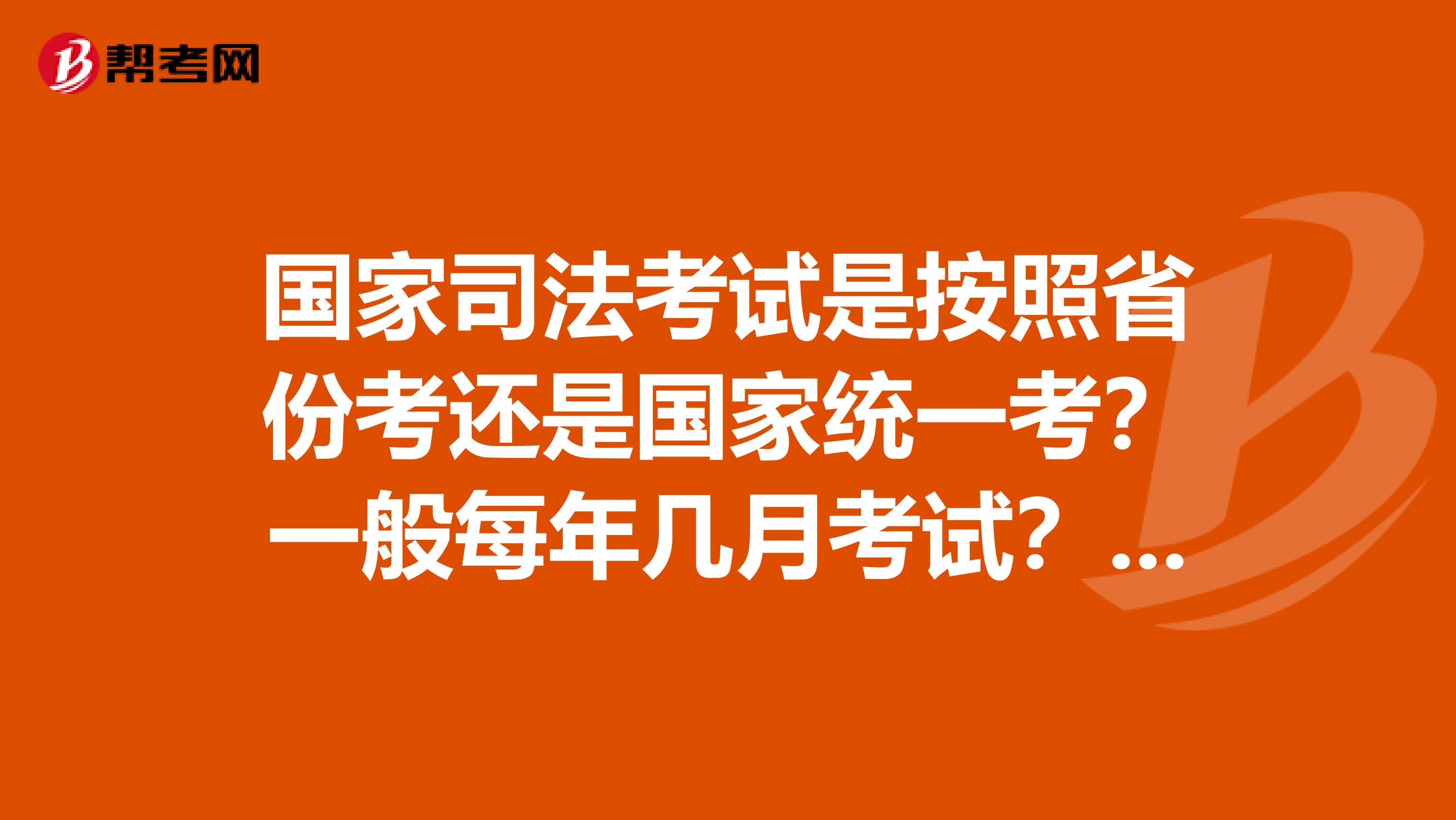 国家司法考试是按照省份考还是国家统一考?一般每年几月考试?都考什么?求详解谢谢