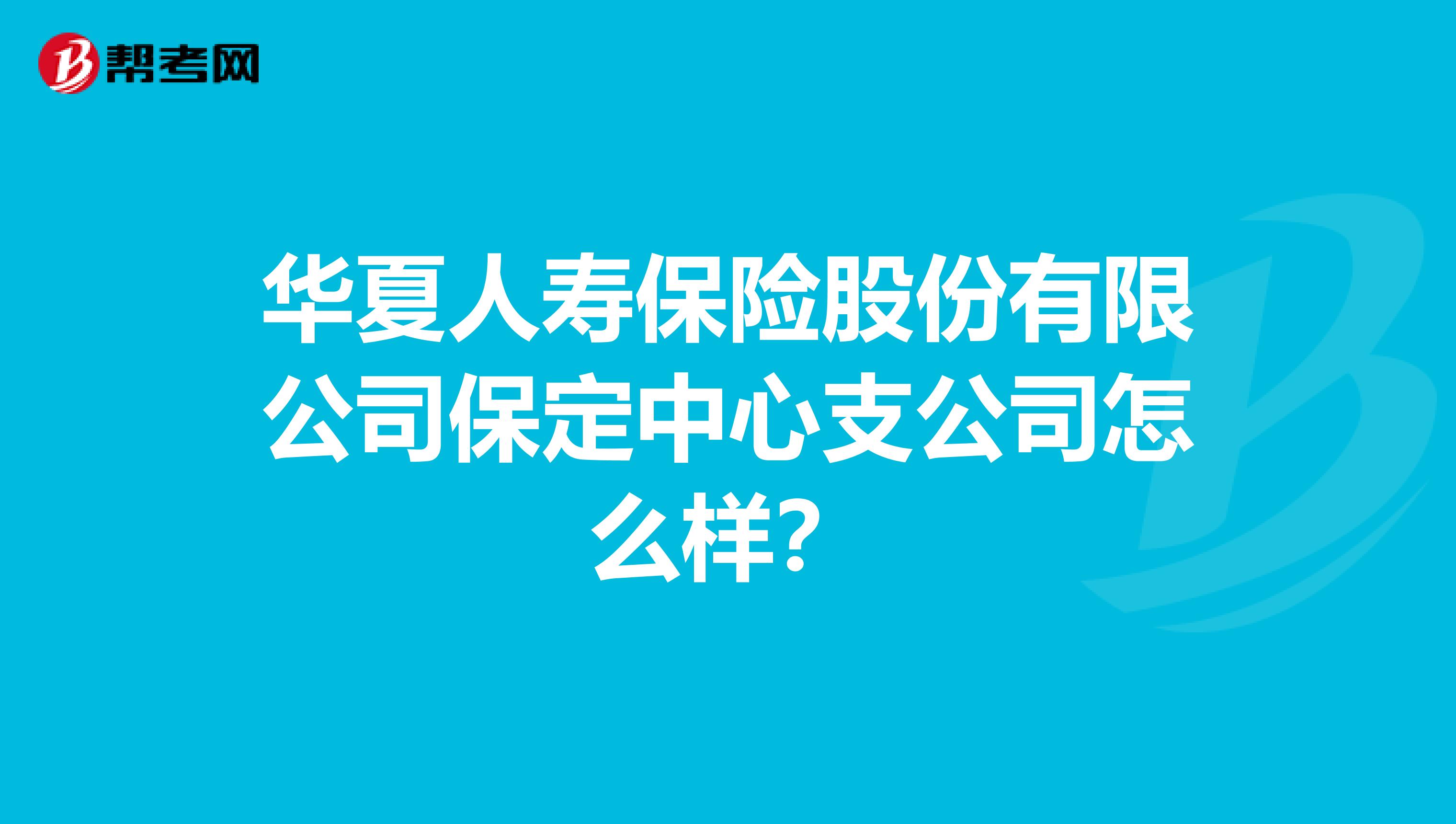 华夏人寿保险股份有限公司保定中心支公司怎么样？