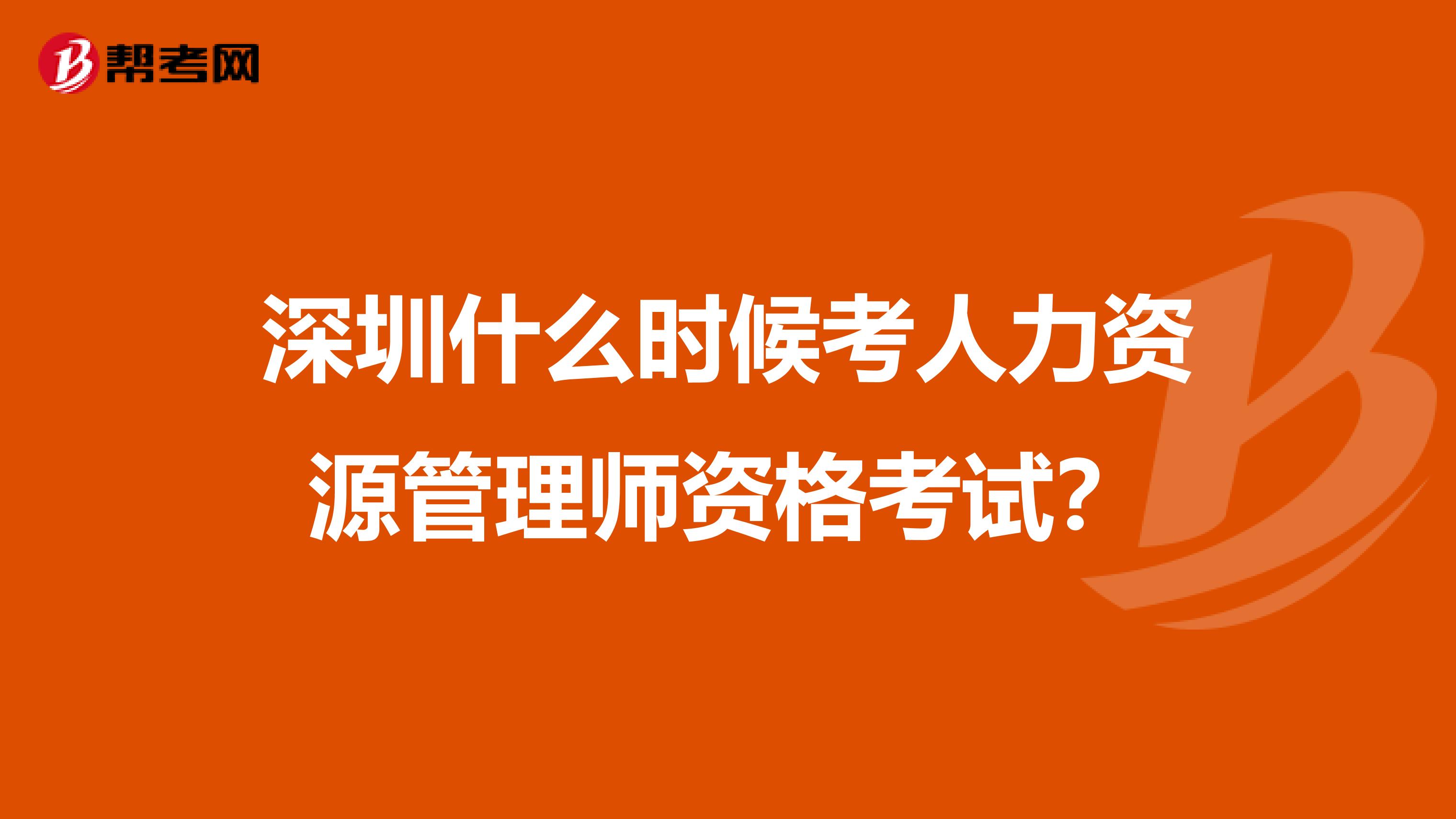 深圳什么时候考人力资源管理师资格考试？