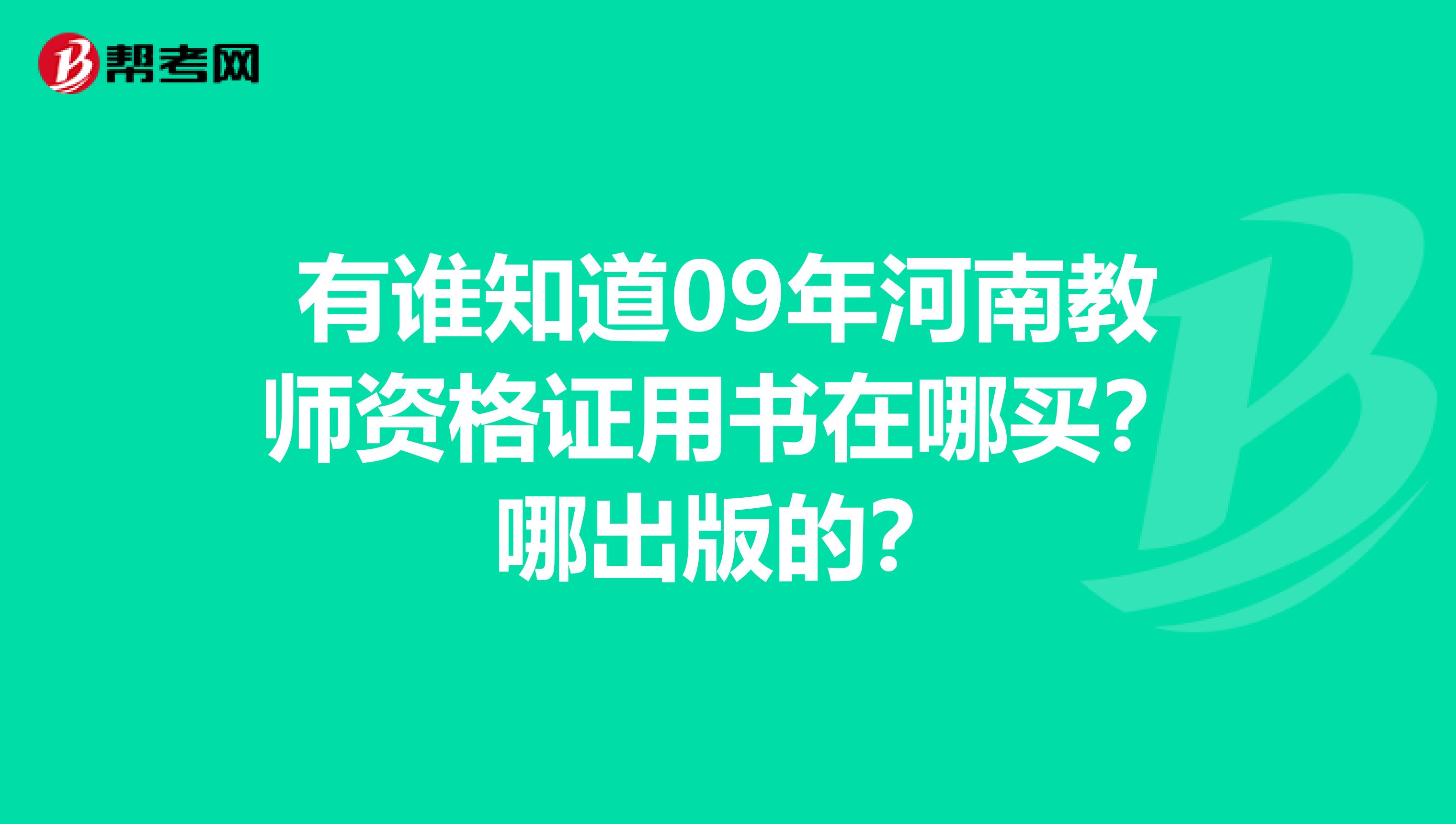 有谁知道09年河南教师资格证用书在哪买?哪出版的?