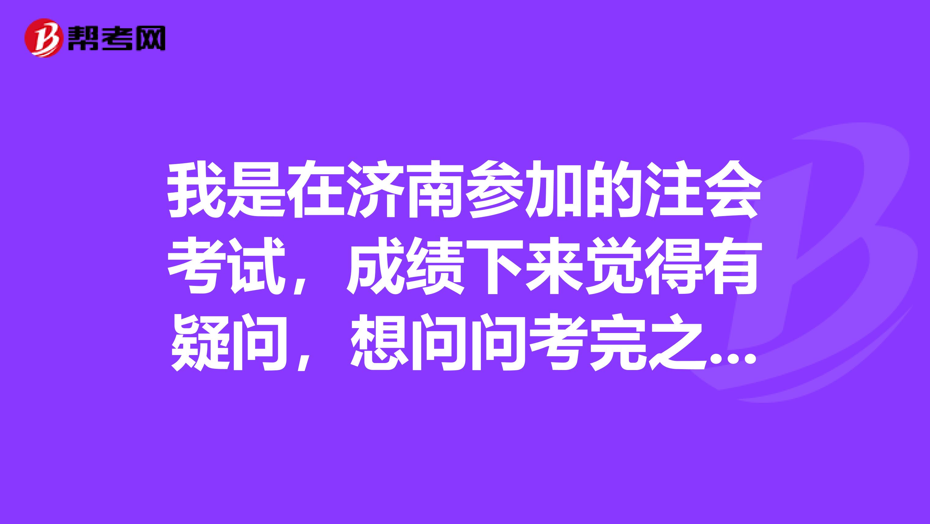 我是在济南参加的注会考试,成绩下来觉得有疑问,想问问考完之后成绩的复核方式是怎样的呢?