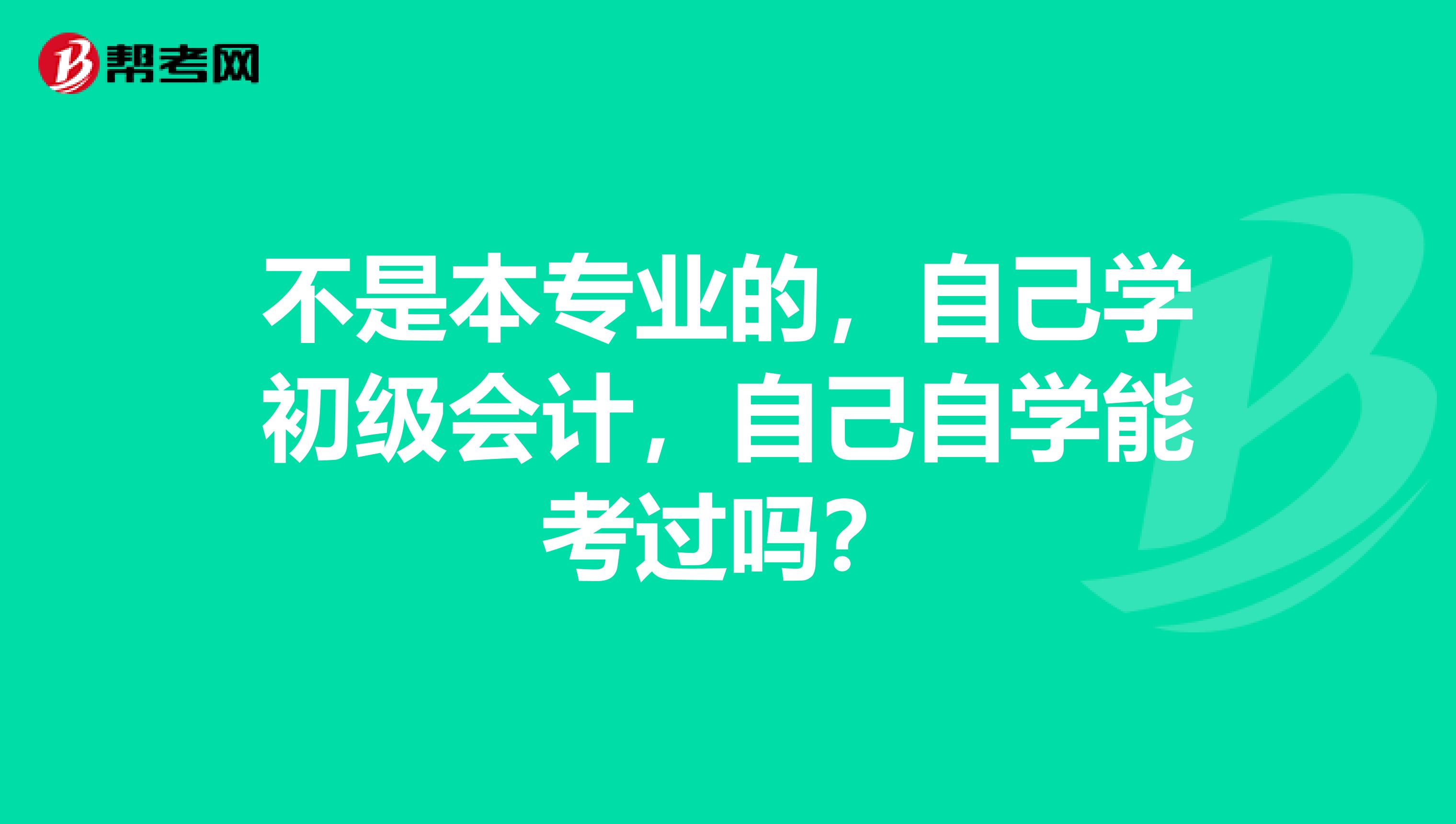 不是本专业的,自己学初级会计,自己自学能考过吗?