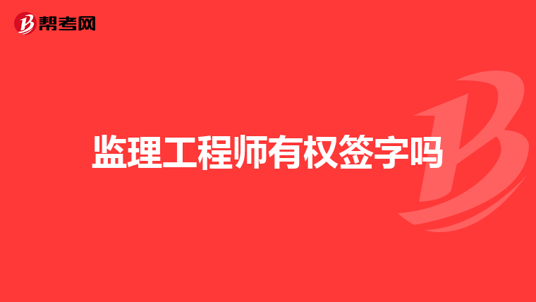 監(jiān)理工程師有權(quán)簽字嗎