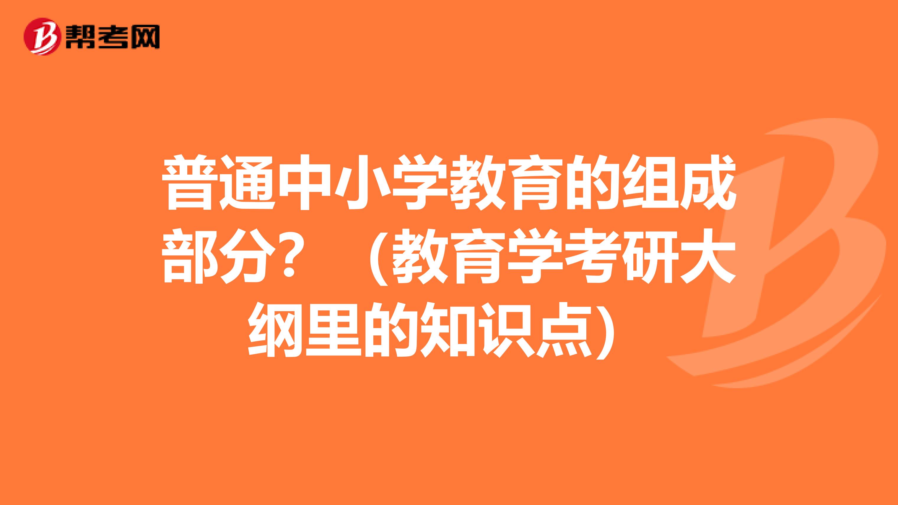 普通中小学教育的组成部分？（教育学考研大纲里的知识点）
