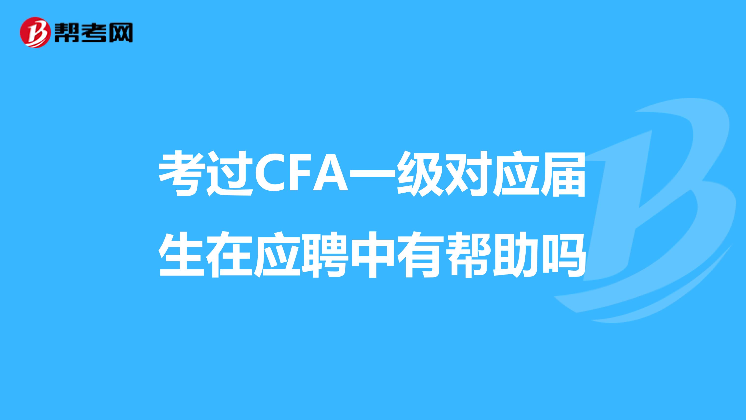 考过CFA一级对应届生在应聘中有帮助吗