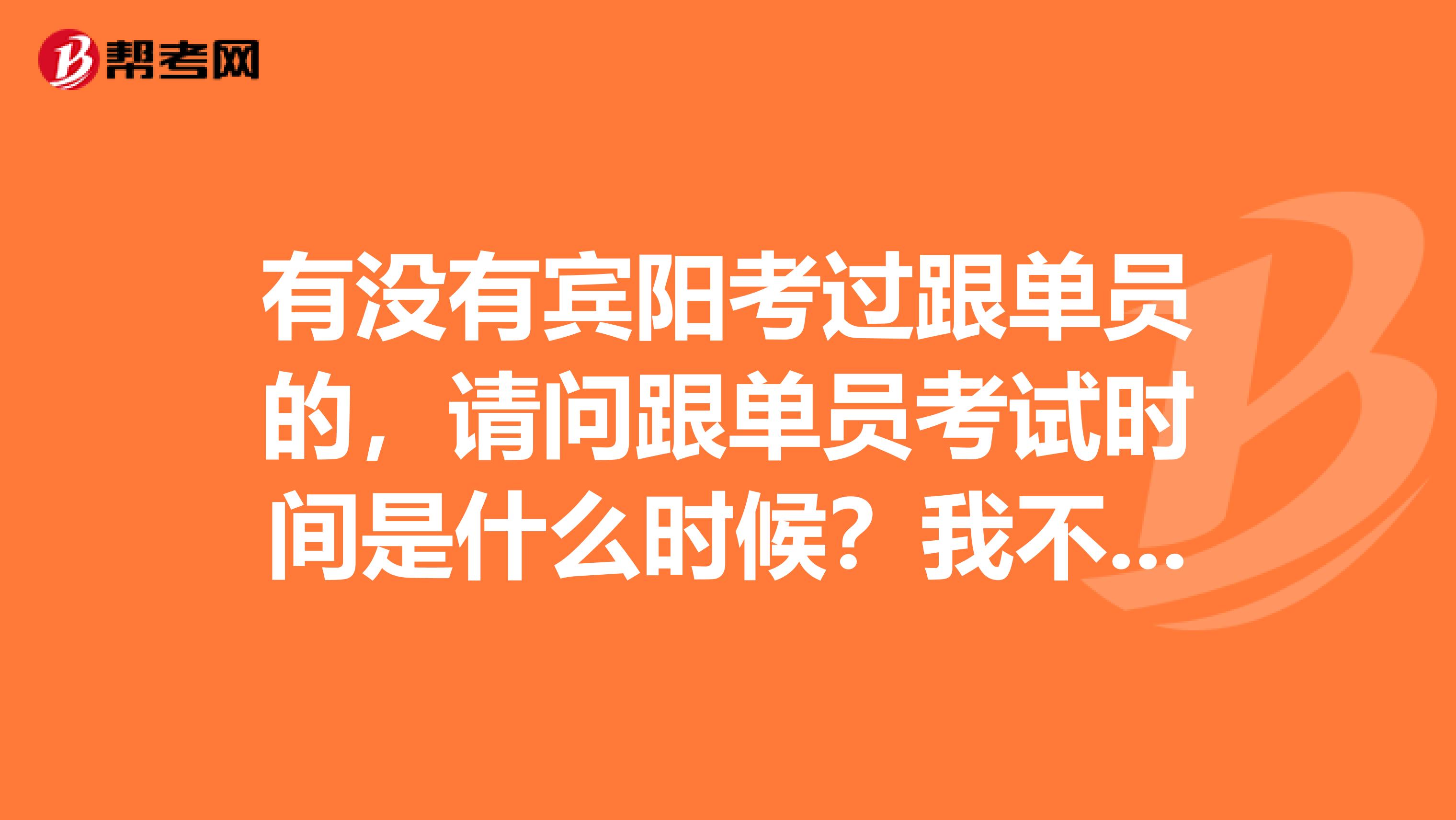 有没有宾阳考过跟单员的，请问跟单员考试时间是什么时候？我不是很了解。