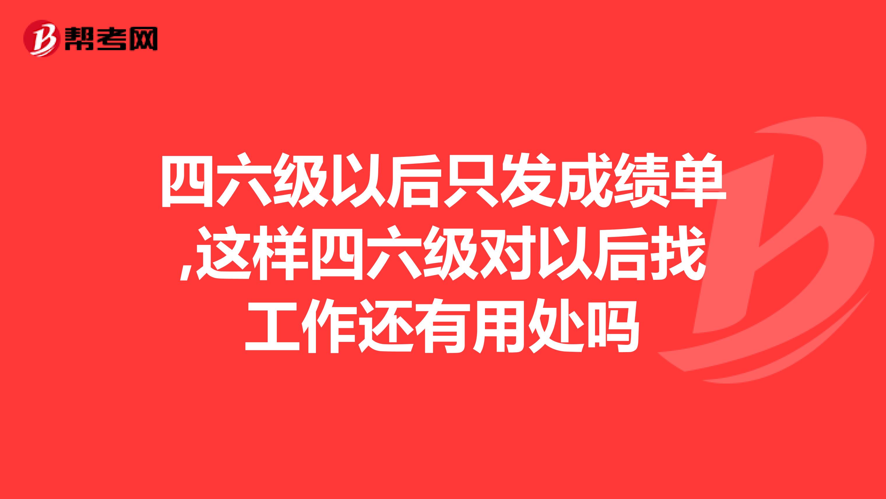 四六级以后只发成绩单,这样四六级对以后找工作还有用处吗