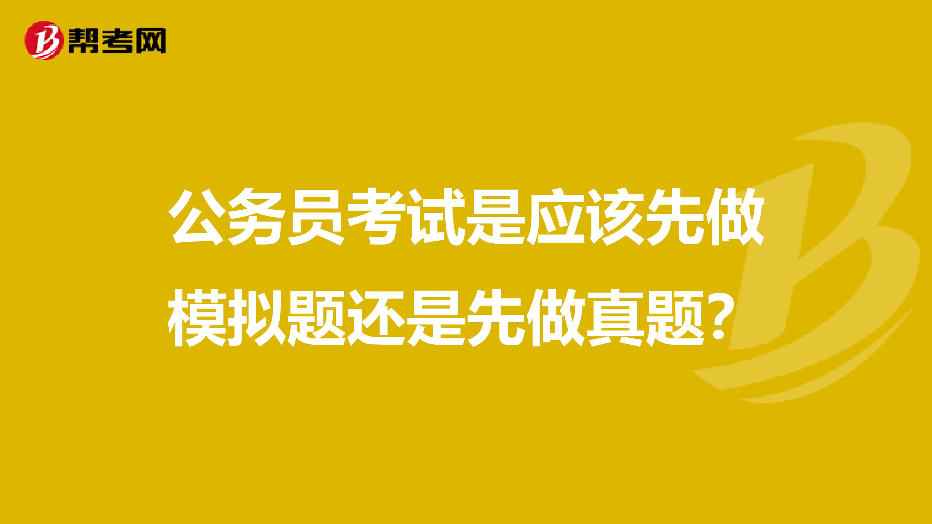 公务员考试是应该先做模拟题还是先做真题?
