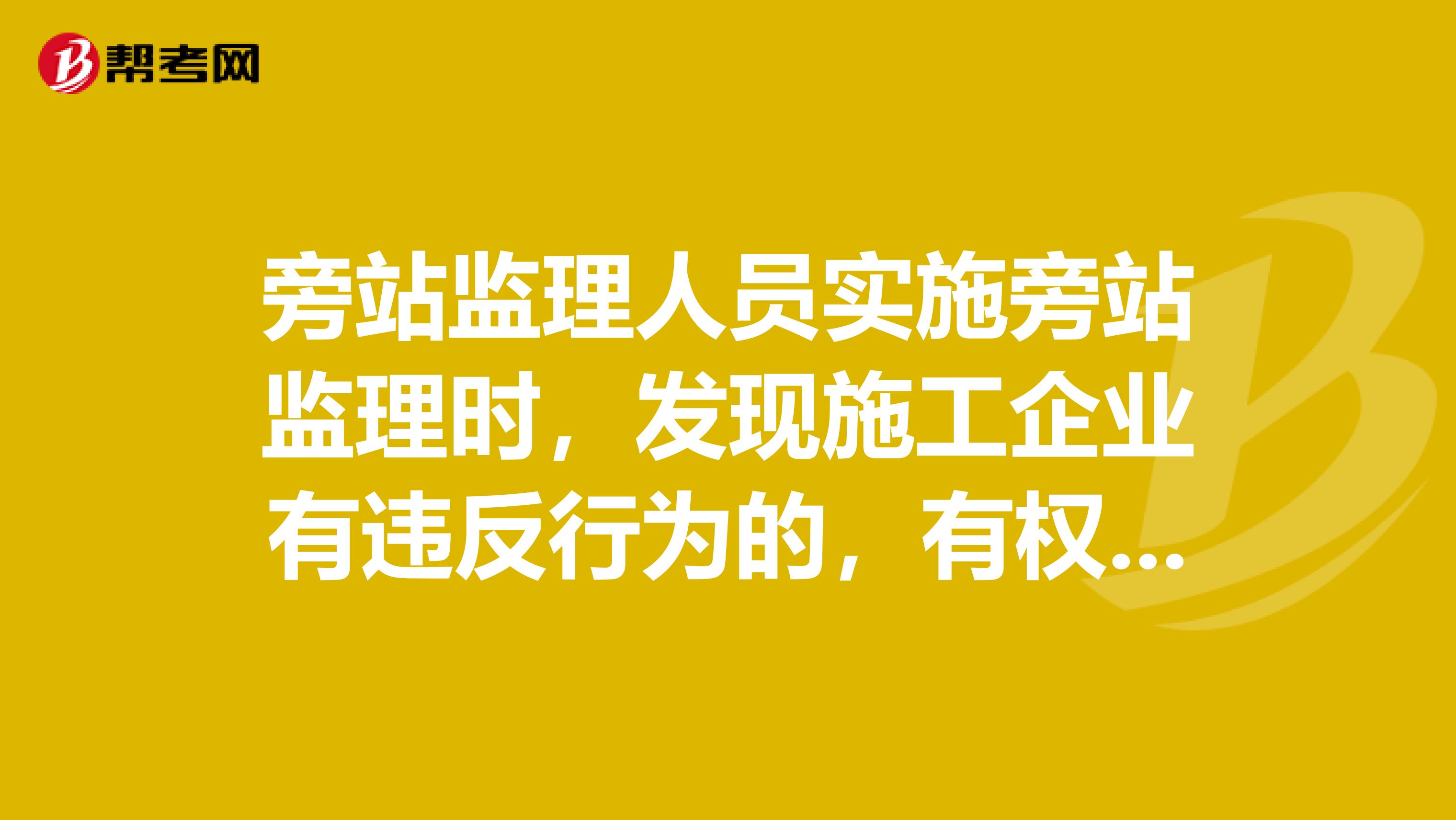 旁站监理人员实施旁站监理时,发现施工企业有违反行为的,有权责令施工企业立即整改嘛?