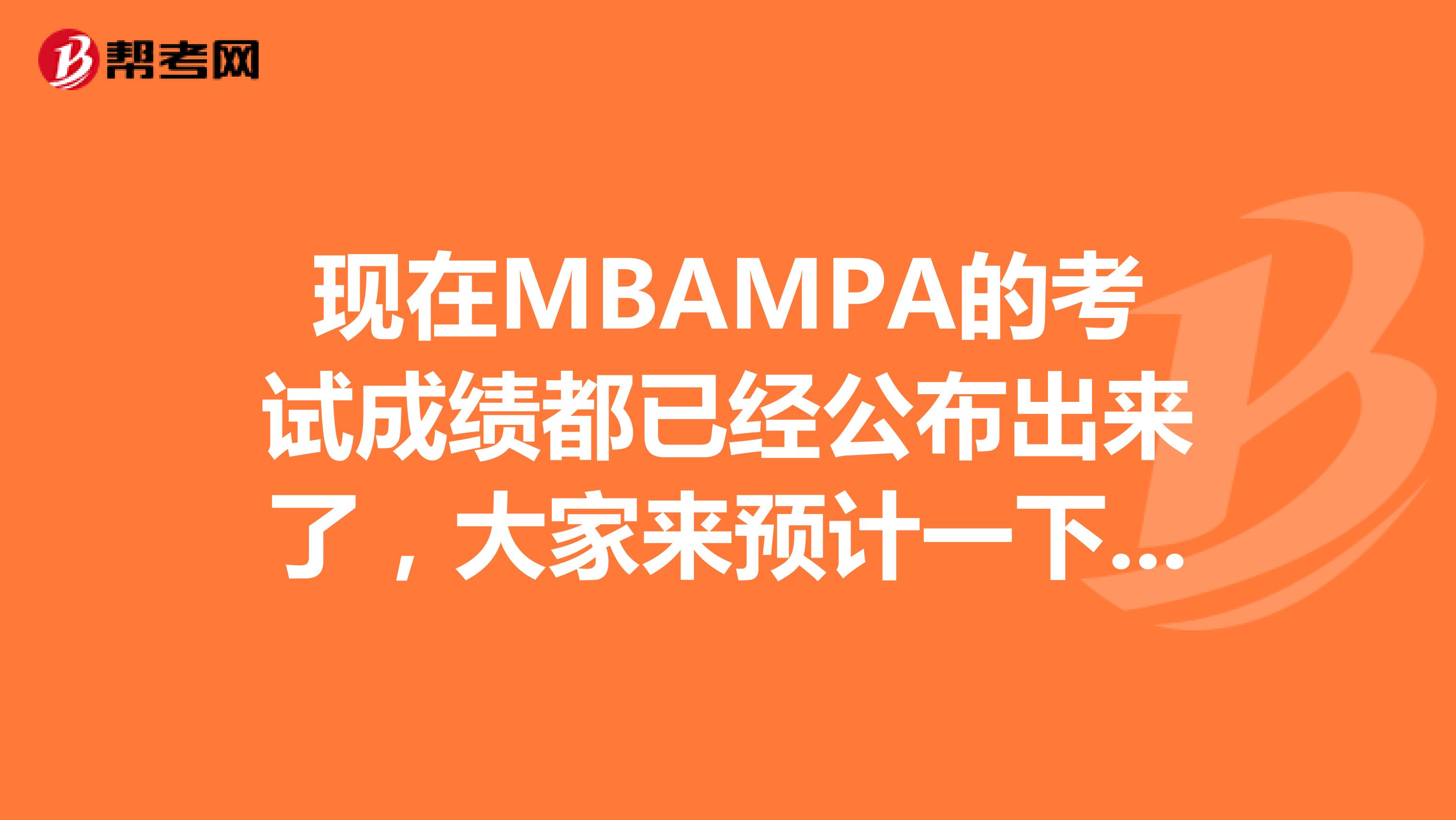 现在MBAMPA的考试成绩都已经公布出来了,大家来预计一下今年的国家线有多少分吧。