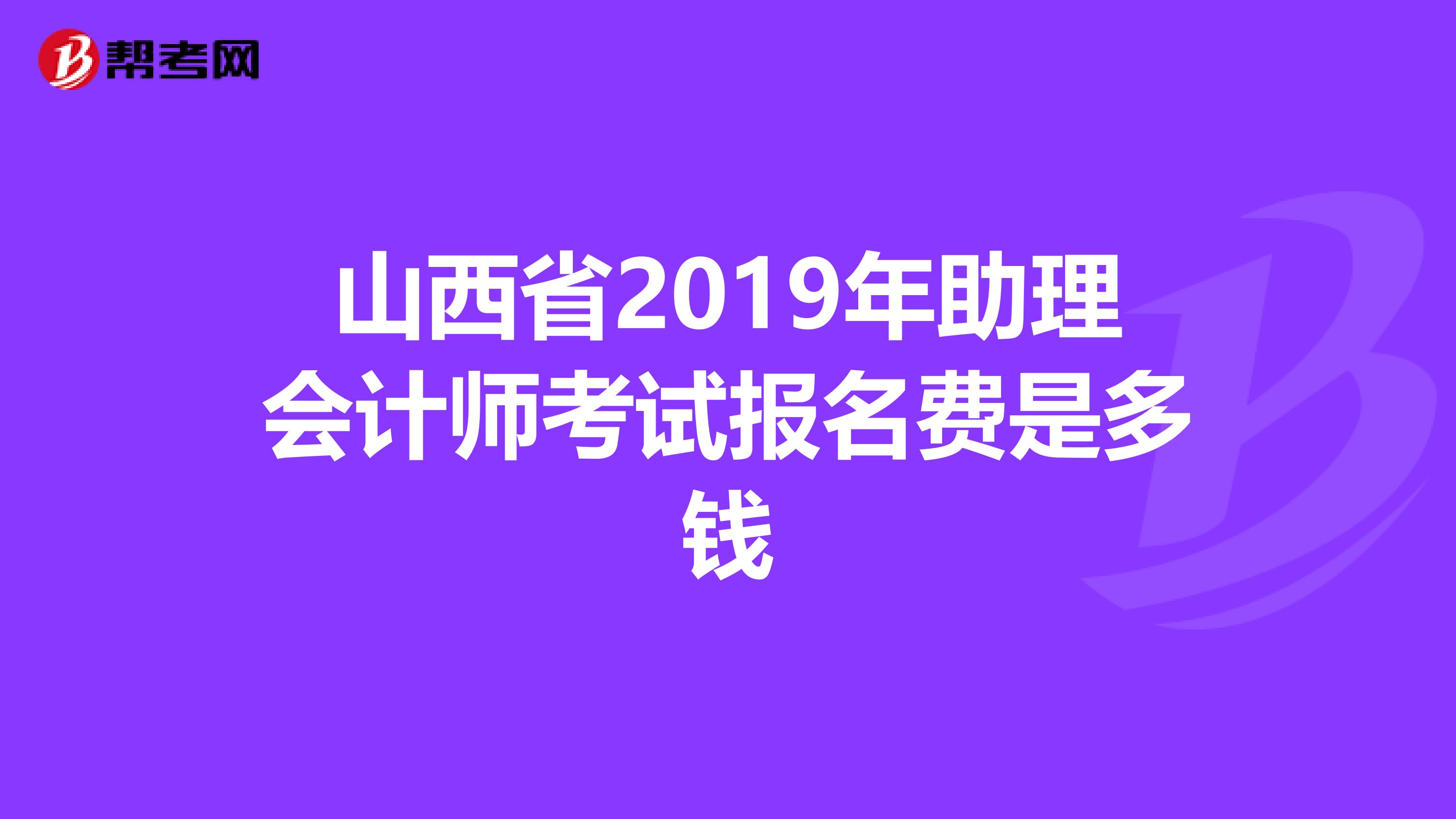 山西省2019年助理会计师考试报名费是多钱