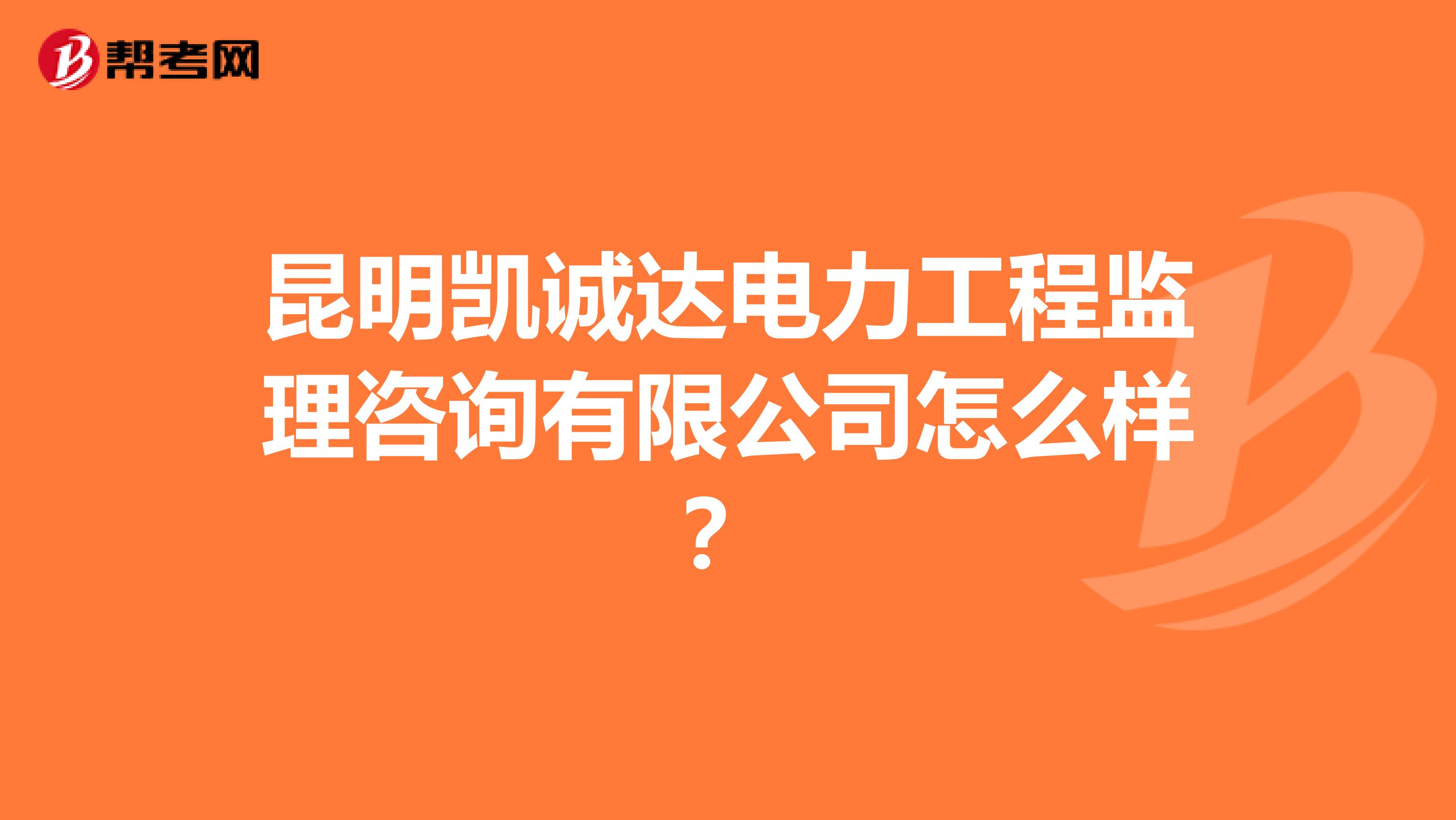 昆明凯诚达电力工程监理咨询有限公司怎么样？